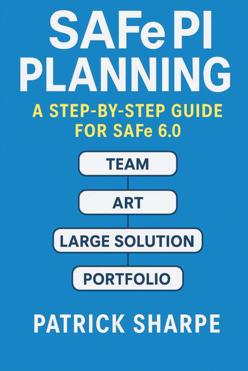 SAFe PI Planning - A Step-By-Step Guide for SAFe 6.0: The Definitive Playbook of Templates, Tools, Best Practices, and Case Studies for Agile Release Train Success (Succeeding with SAFe 6.0 Series)