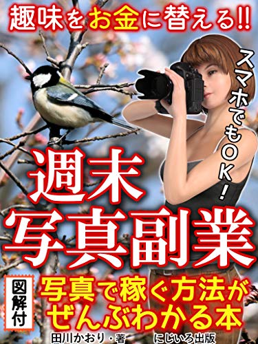 趣味をお金に替える!!週末写真副業: 写真で稼ぐ方法がぜんぶわかる本【副業】【カメラマン】 趣味をお金に替える!!週末写真副業: 写真で稼ぐ方法がぜんぶわかる本【副業】【カメラマン】