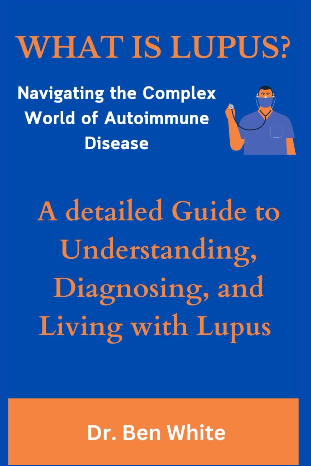 WHAT IS LUPUS?: Navigating the Complex World of Autoimmune Disease: A detailed Guide to Understanding, Diagnosing, and Living with Lupus
