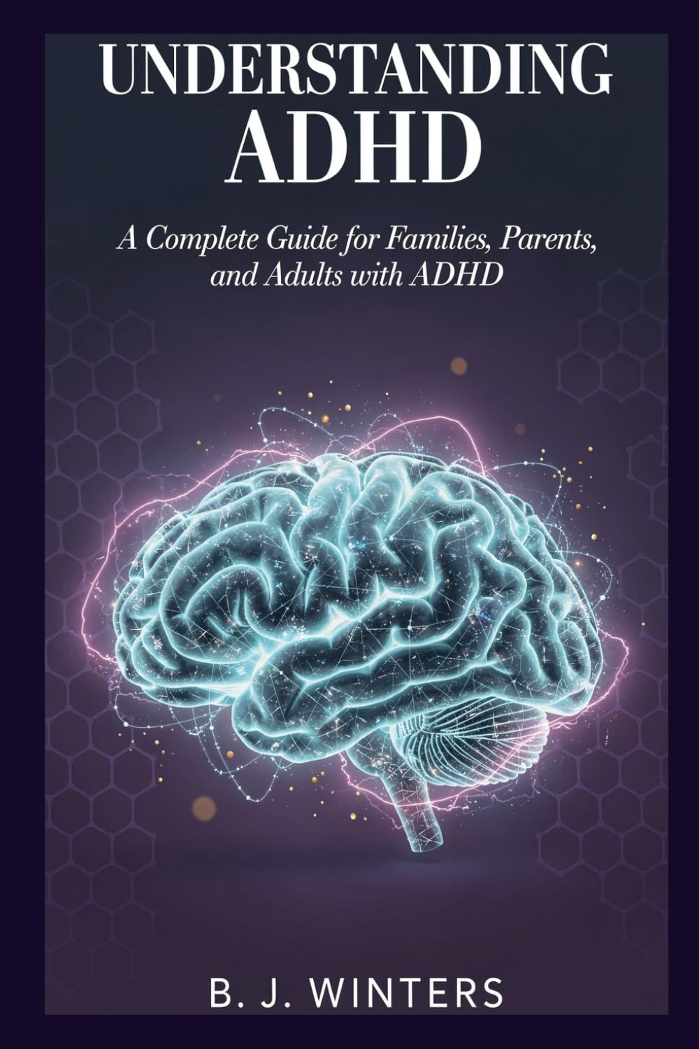 Understanding ADHD: A Complete Guide for Families, Parents, and Adults with ADHD