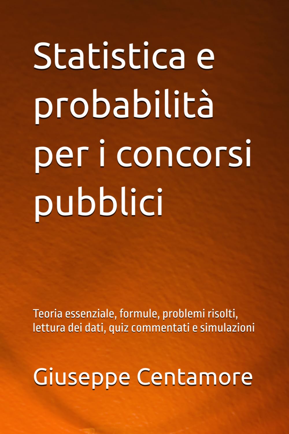 Statistica e probabilità per i concorsi pubblici: Teoria essenziale, formule, problemi risolti, lettura dei dati, quiz commentati e simulazioni ... per la preparazione ai concorsi pubblici)