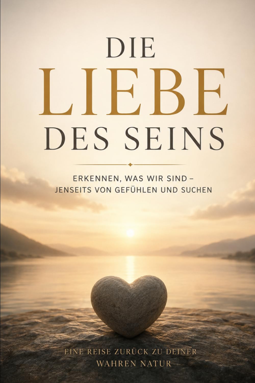 Die Liebe des Seins: Erkenne was wir sind Jenseits von Gefühlen und Suchen