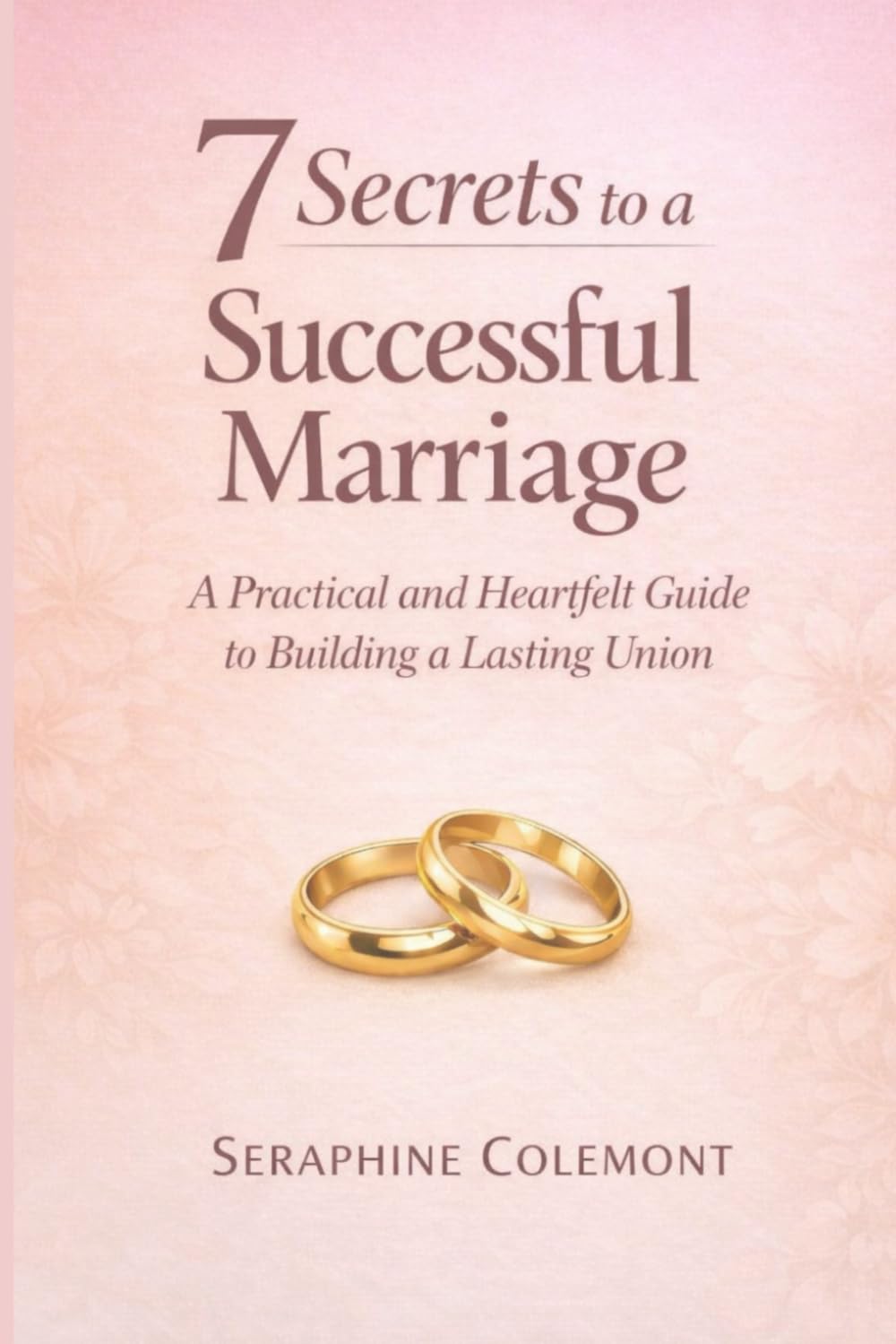 7 Secrets to a Successful Marriage: A Practical and Heartfelt Guide to Building a Lasting Union