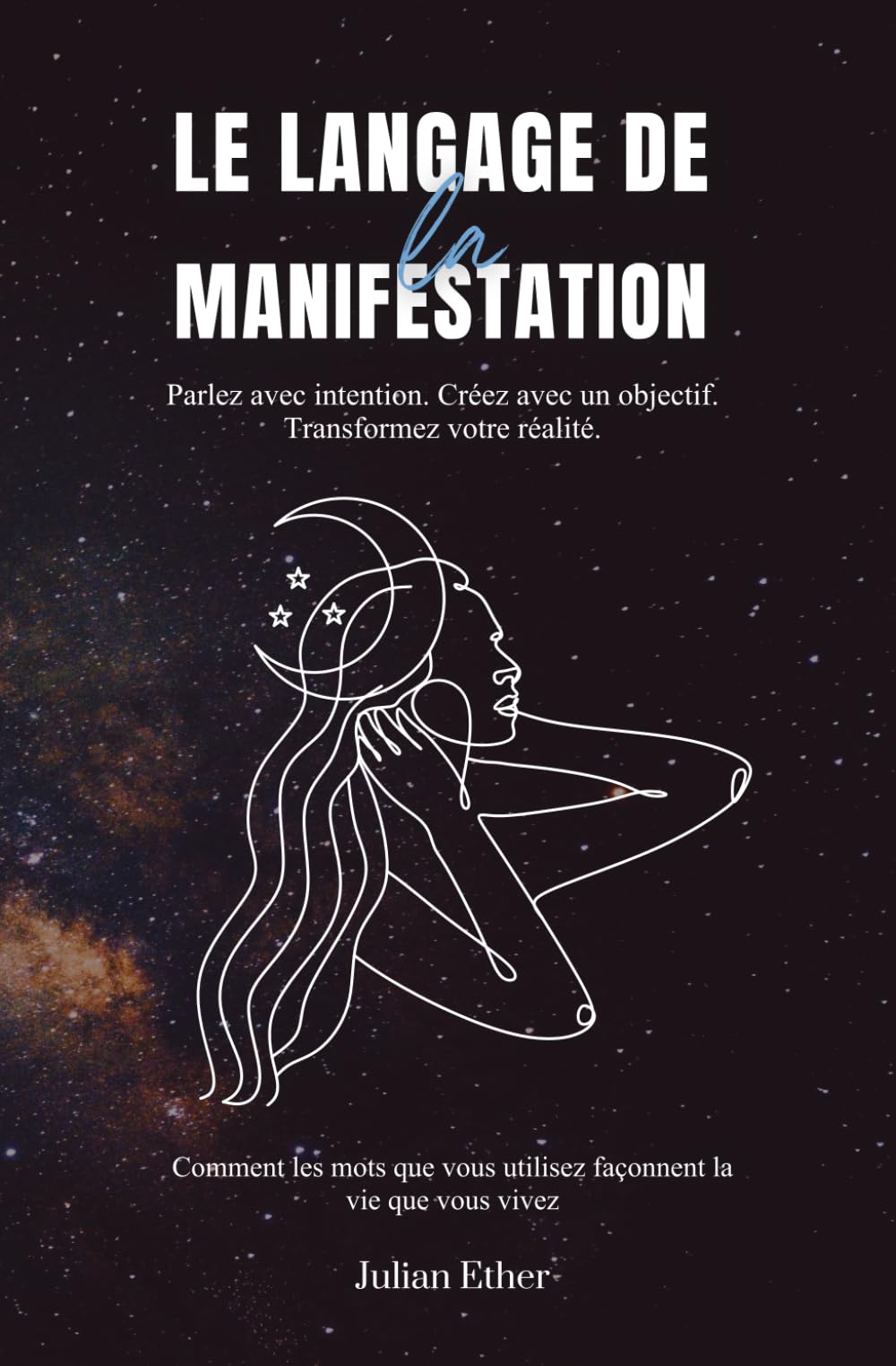 Le Langage de la Manifestation: Parlez avec intention. Créez avec un objectif. Transformez votre réalité.: Comment les mots que vous utilisez façonnent la vie que vous vivez