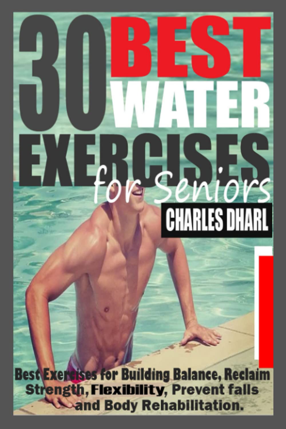 30 BEST WATER EXERCISES FOR SENIORS: Best Exercises for Building Balance, Reclaim Strength, Flexibility, Prevent falls and body rehabilitation.