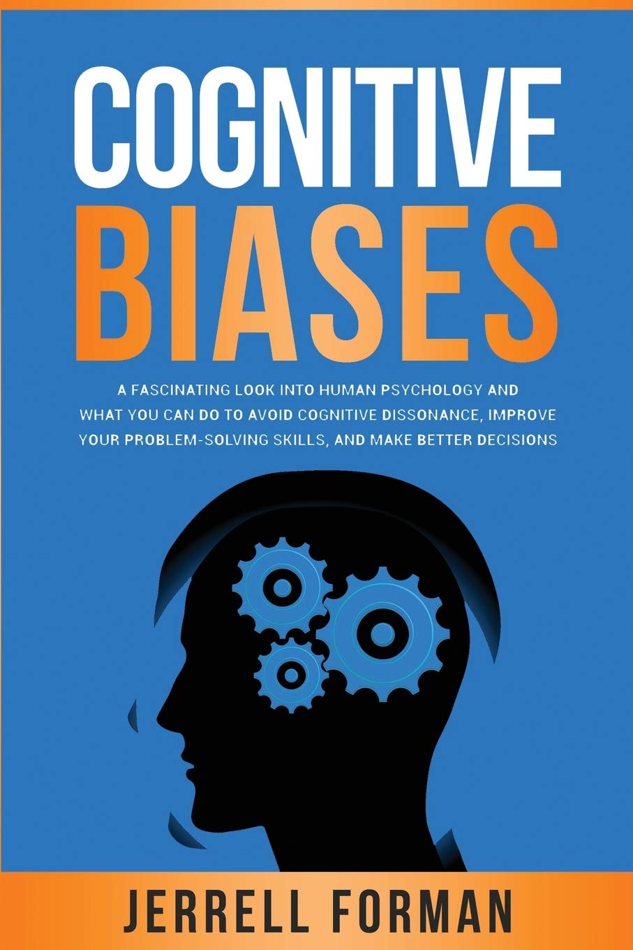 Cognitive Biases: A Fascinating Look into Human Psychology and What You Can Do to Avoid Cognitive Dissonance, Improve Your Problem-Solving Skills, and Make Better Decisions