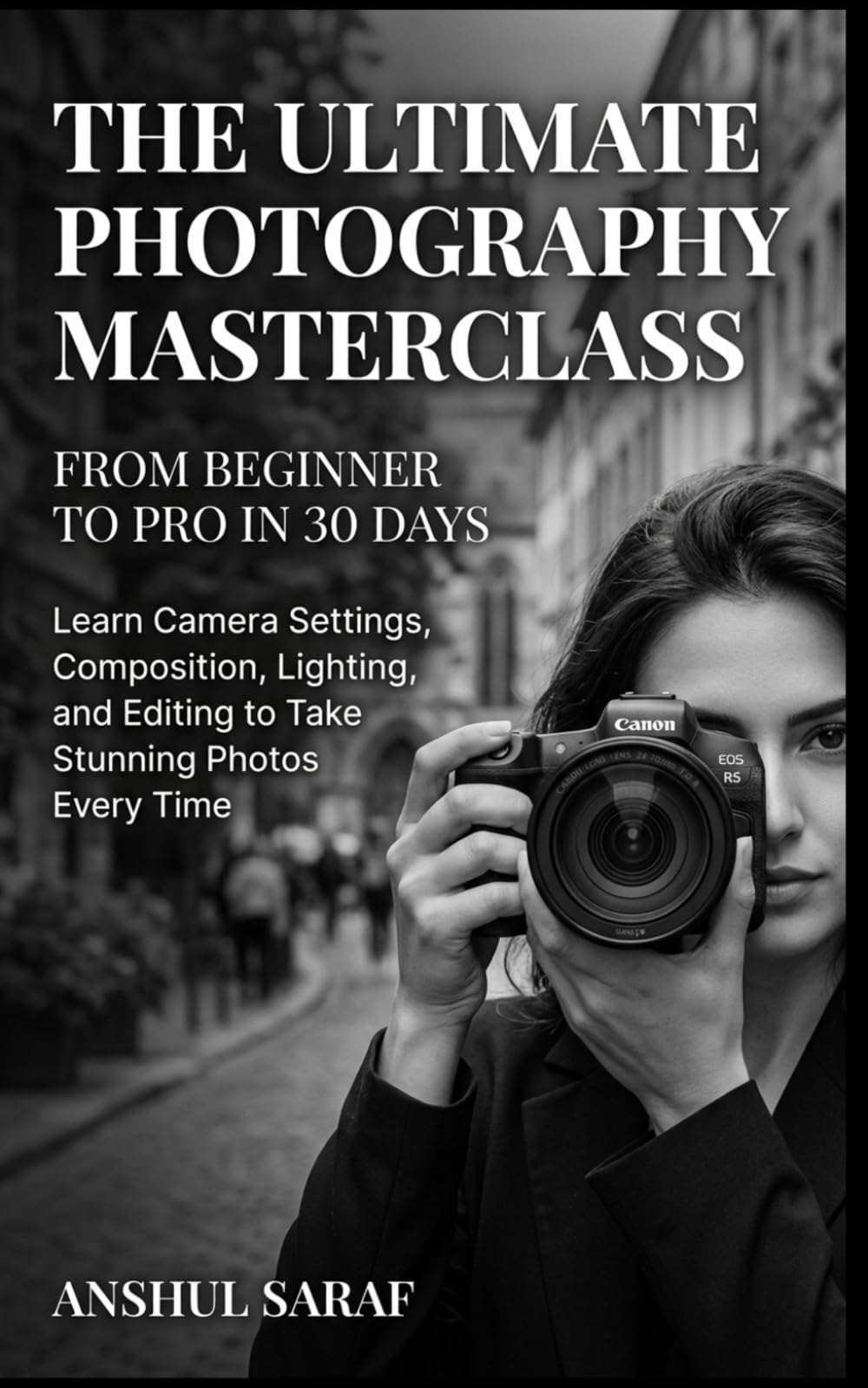 The Ultimate Photography Masterclass: From Beginner to Pro in 30 Days: Learn Camera Settings, Composition, Lighting, and Editing to Take Stunning ... The Ultimate Pocket Guide for Beginners)