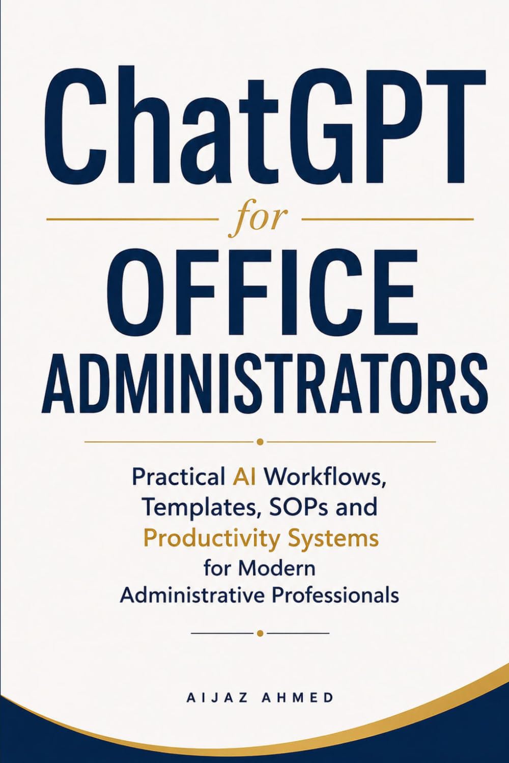 ChatGPT for Office Administrators: Practical AI Workflows, Templates, SOPs and Productivity Systems for Modern Administrative Professionals (AI Productivity for Administrative Professionals)