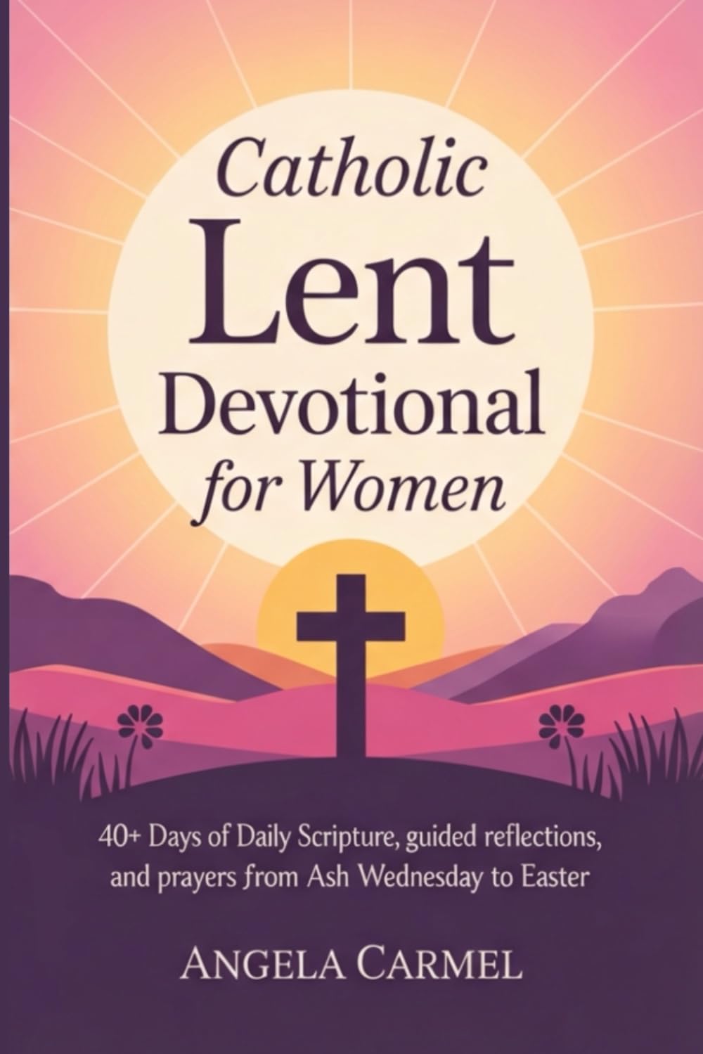 Catholic Lent Devotional for Women: 40+ Days of Daily Scripture, Guided Reflections, and Prayers from Ash Wednesday to Easter