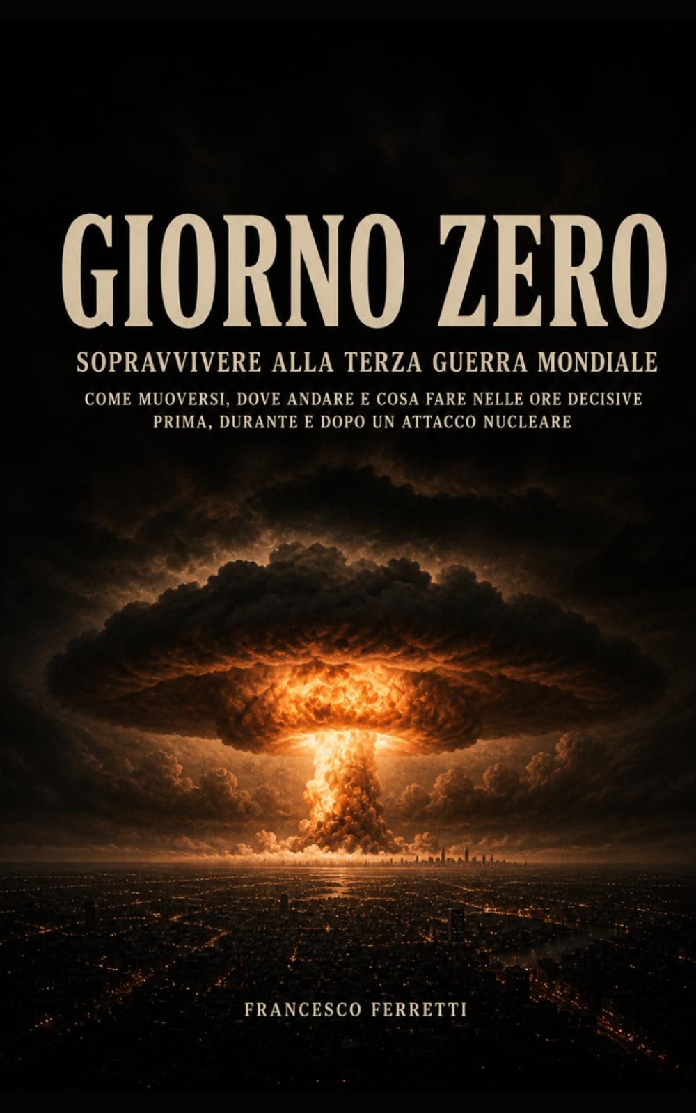 GIORNO ZERO - Sopravvivere alla Terza Guerra Mondiale: Come muoversi, dove andare e cosa fare nelle ore decisive prima, durante e dopo un attacco nucleare