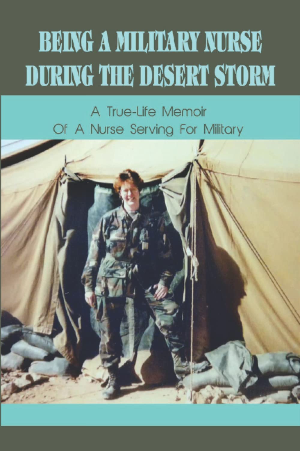 Being A Military Nurse During The Desert Storm: A True-Life Memoir Of A Nurse Serving For Military