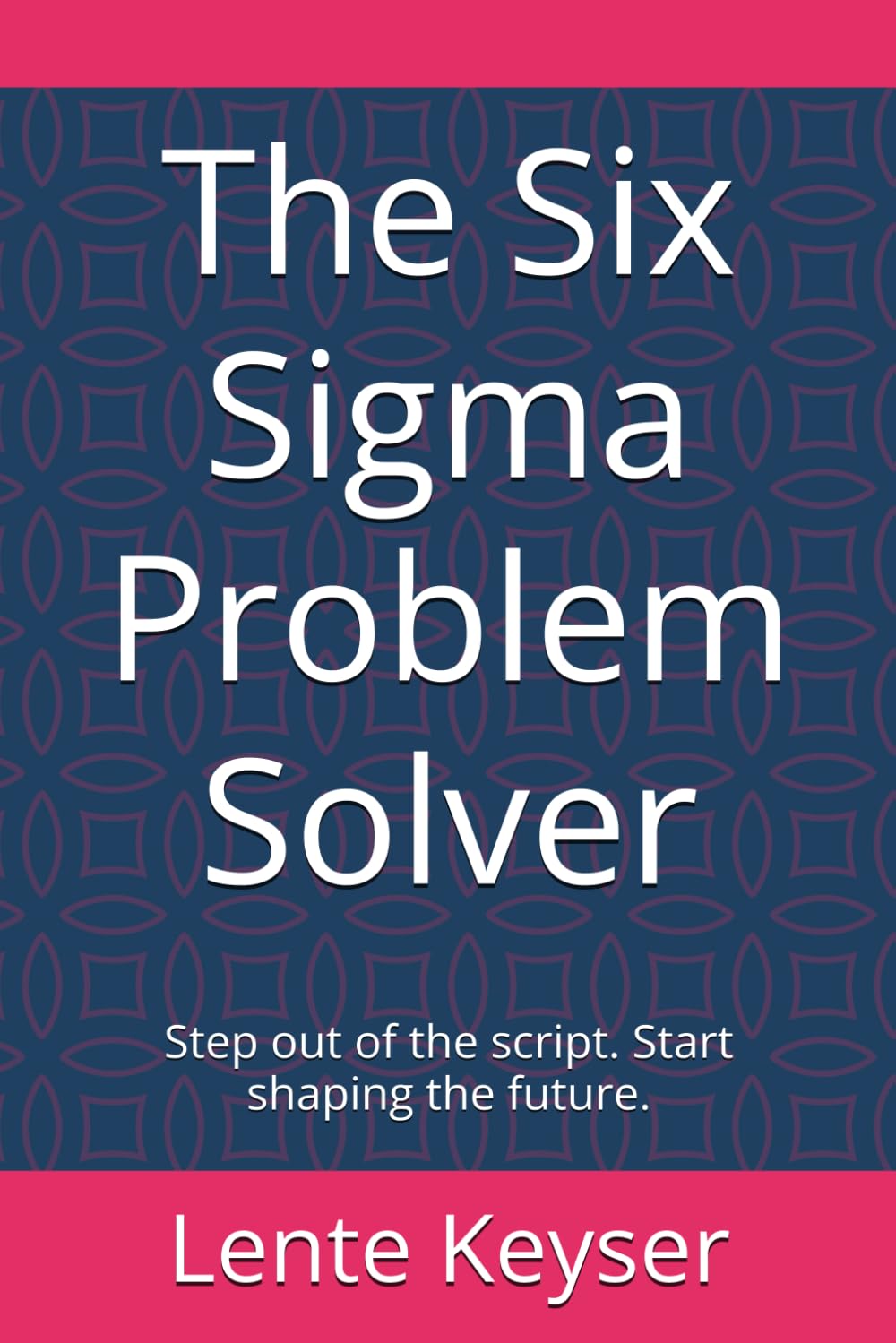 The Six Sigma Problem Solver: Step out of the script. Start shaping the future. (Humanity at Work: The Future-Ready Frontline Series)