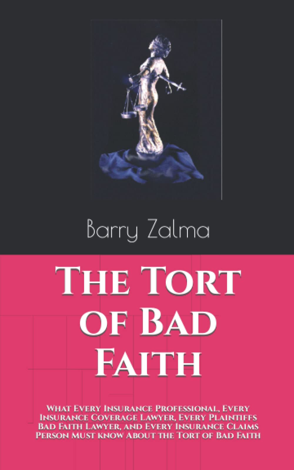 The Tort of Bad Faith: What Every Insurance Professional, Every Insurance Coverage Lawyer, Every Plaintiffs Bad Faith Lawyer, and Every Insurance Claims Person Must know About the Tort of Bad Faith