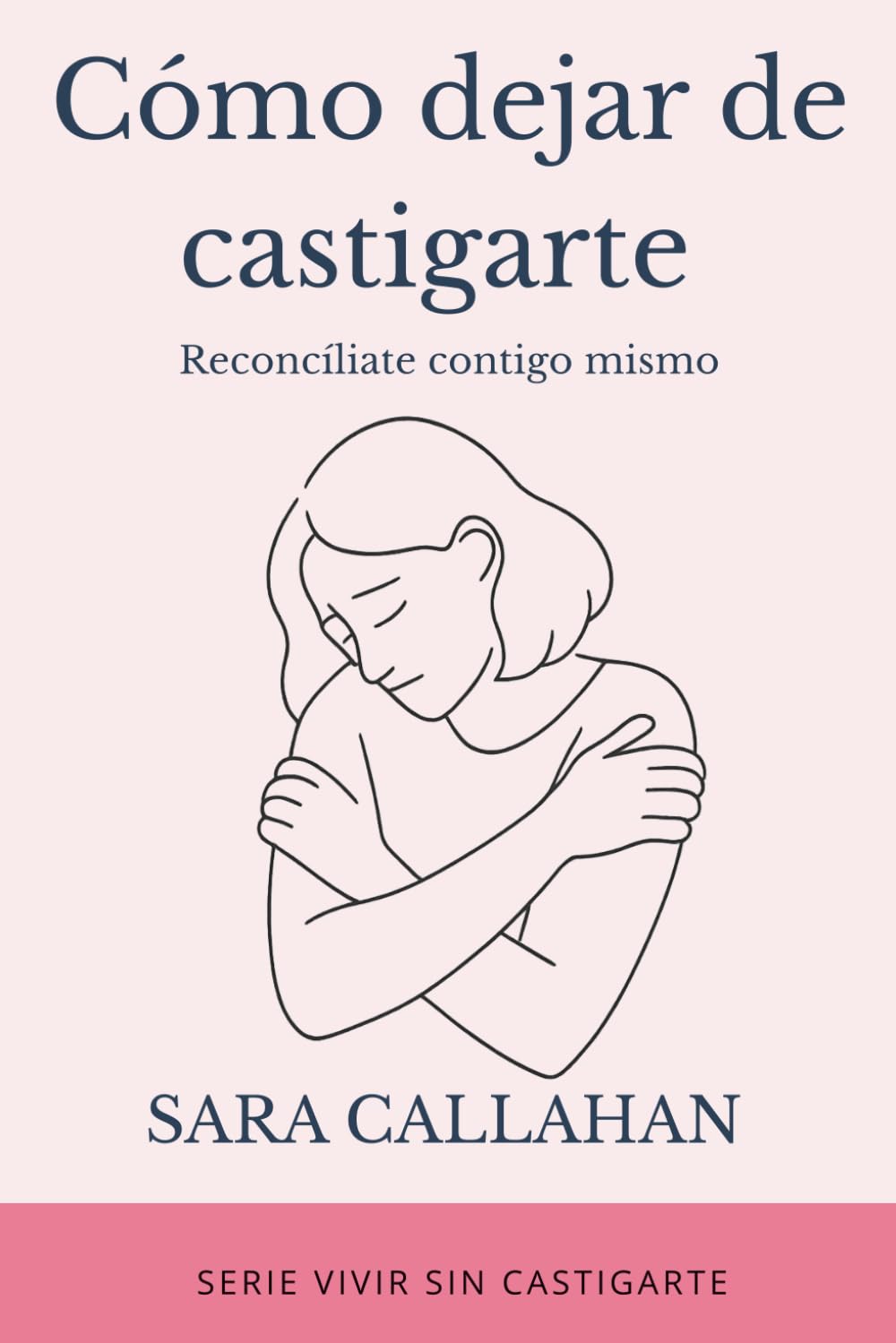 Cómo dejar de castigarte: Reconcíliate contigo mismo (Vivir sin castigarte)