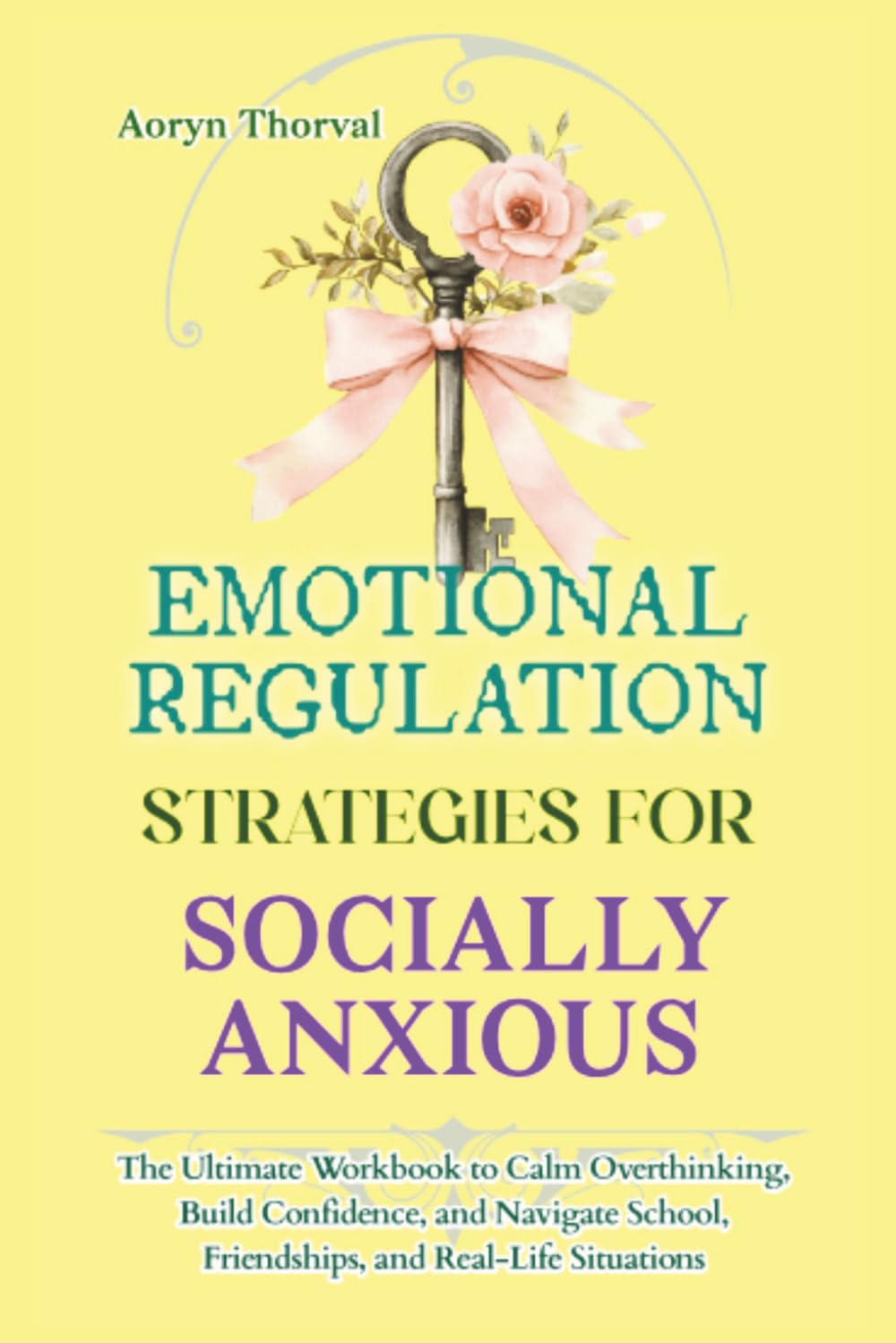 Emotional Regulation Strategies for Socially Anxious: The Ultimate Workbook to Calm Overthinking, Build Confidence, and Navigate School, Friendships, ... Situations (Life Lessons with Aoryn Thorval)