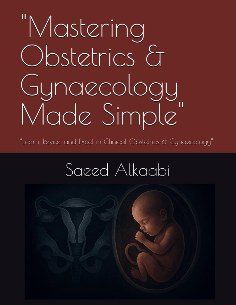 "Mastering Obstetrics & Gynaecology Made Simple": “Learn, Revise, and Excel in Clinical Obstetrics & Gynaecology” (Medicine, Philosophy, and Metaphysics)