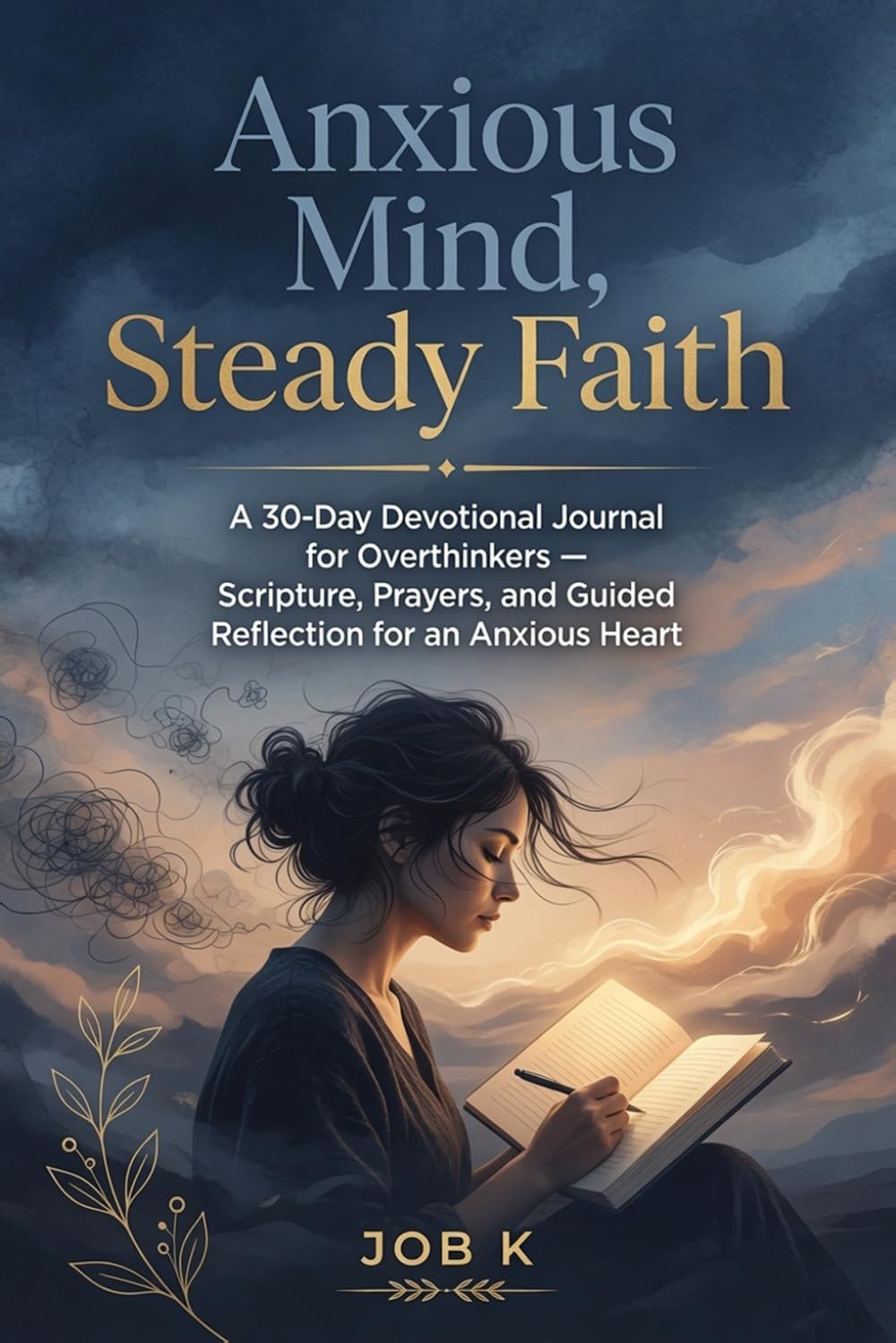 Anxious Mind, Steady Faith: A 30-Day Devotional Journal for Overthinkers — Scripture, Prayers, and Guided Reflection for an Anxious Heart