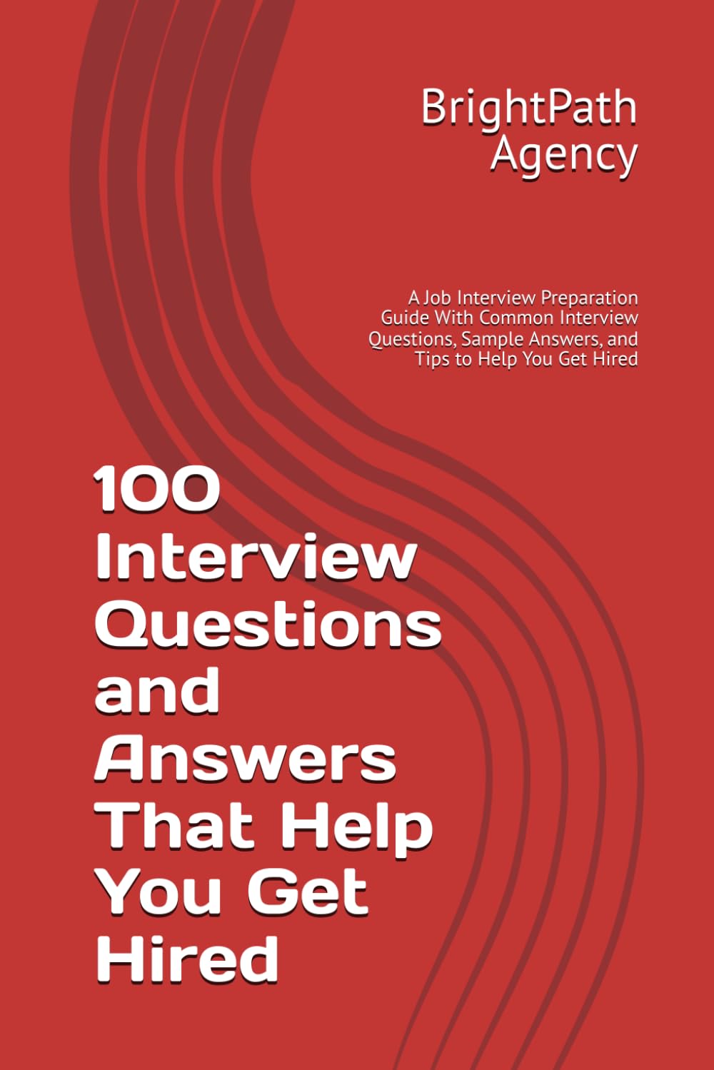 100 Interview Questions and Answers That Help You Get Hired: A Job Interview Preparation Guide With Common Interview Questions, Sample Answers, and Tips to Help You Get Hired