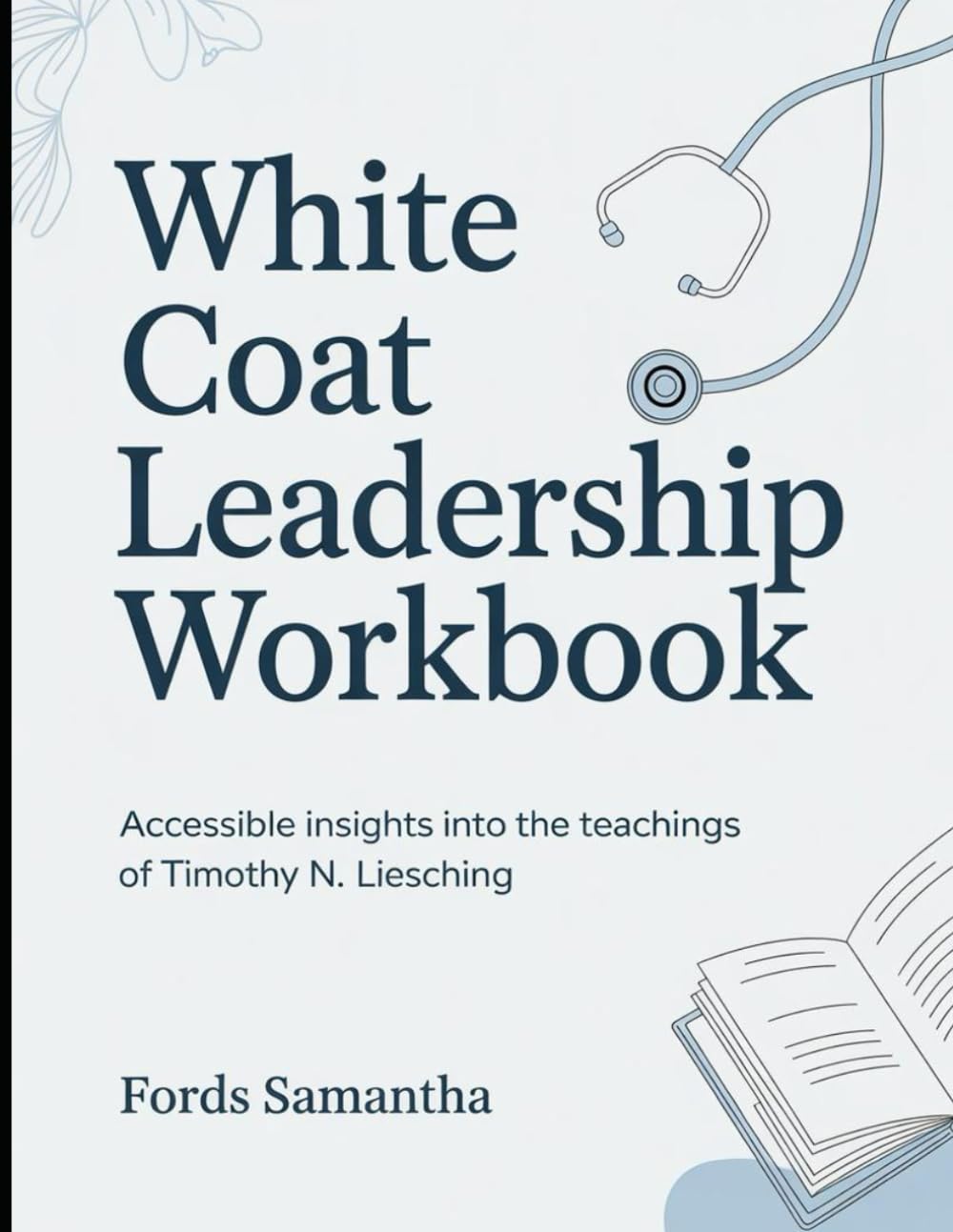 (Brilliant Guide) White Coat Leadership Workbook: Accessible Insights Into The Teachings Of Timothy N. Liesching