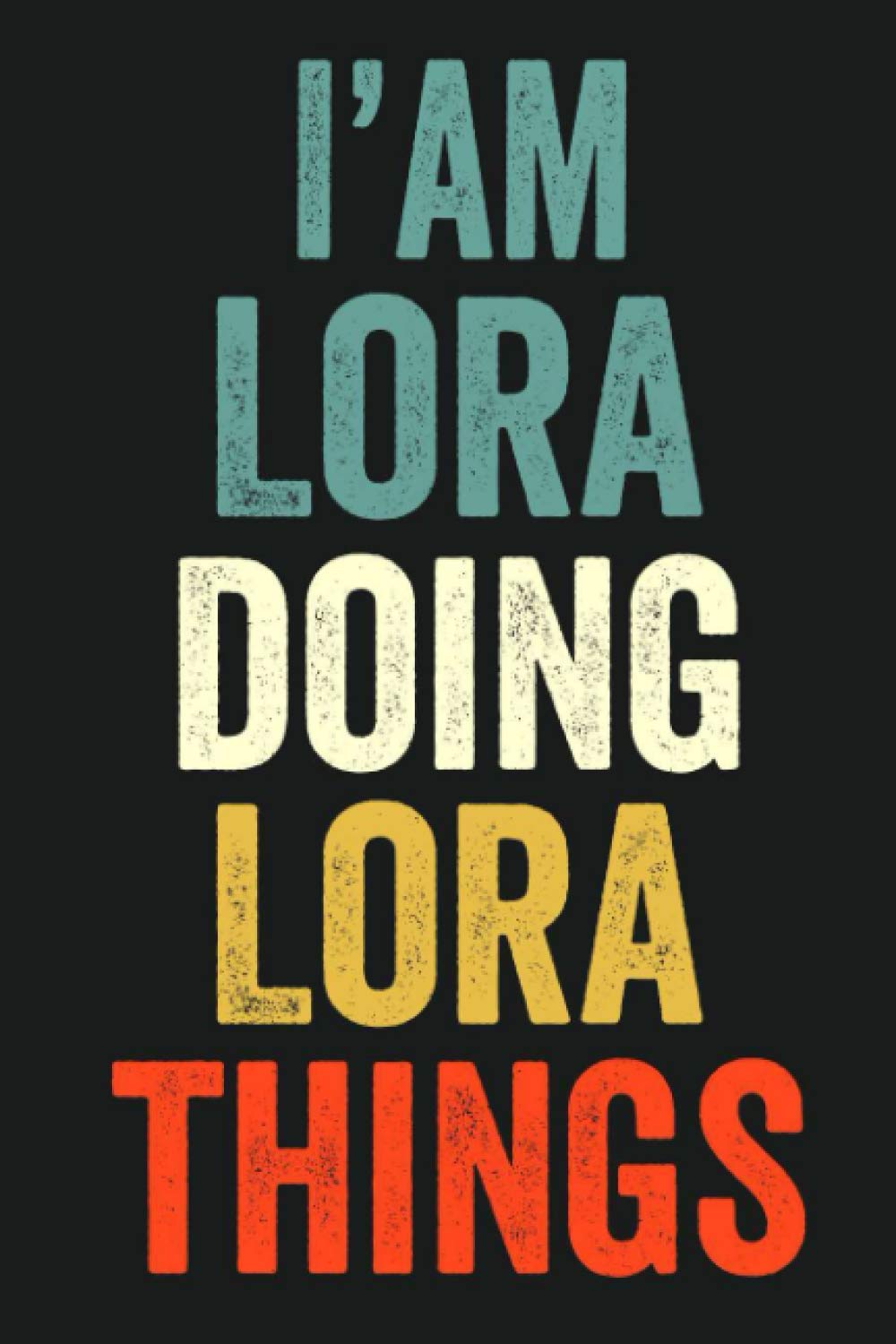 I'am Lora Doing Lora Things: Lined Notebook / Journal Gift, 120 Pages, 6 x 9 in, Personalized Journal Gift for Lora, Gift Idea for Lora, Cute, College Ruled