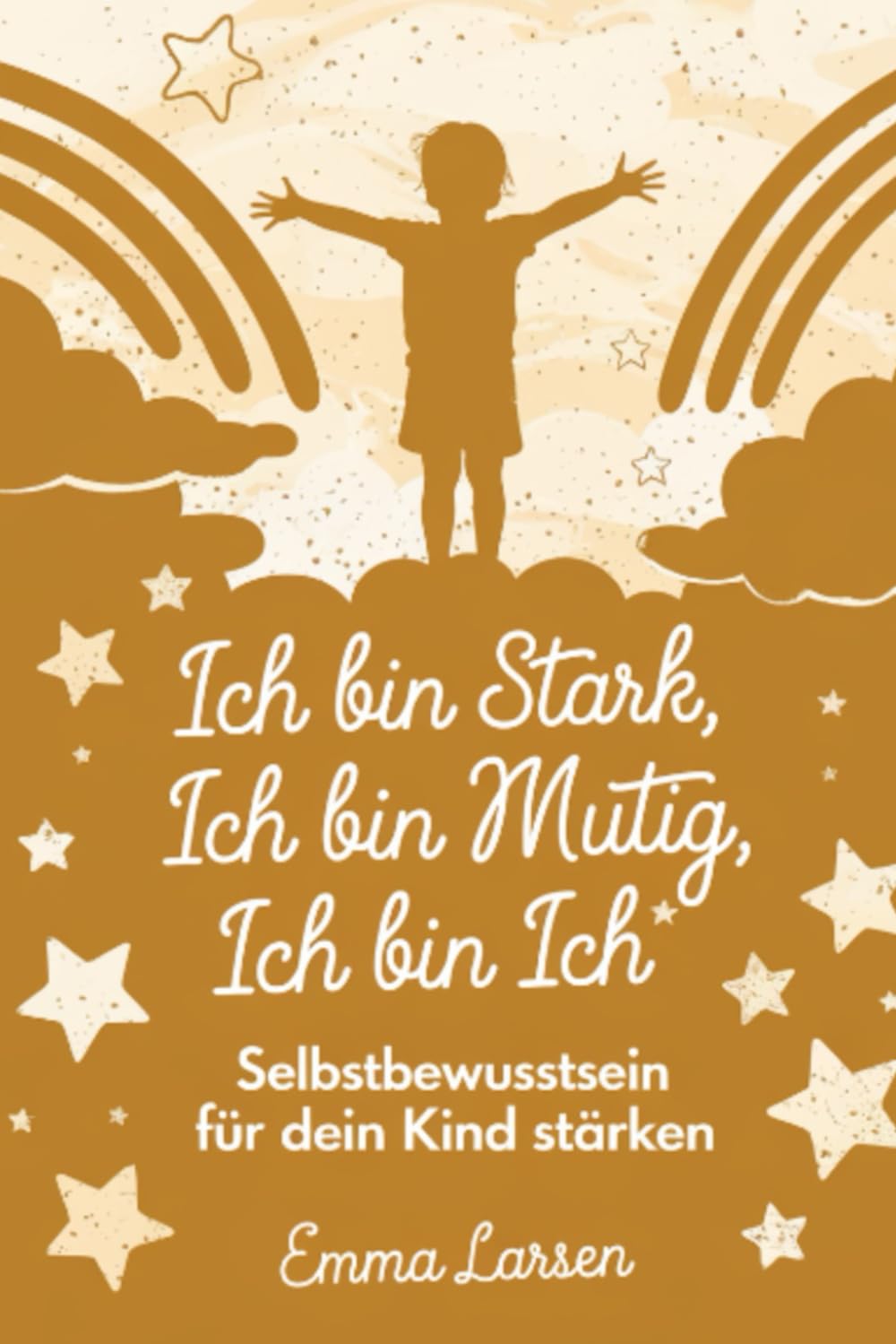Ich bin stark, Ich bin mutig, Ich bin ich: Selbstbewusstsein für dein Kind stärken