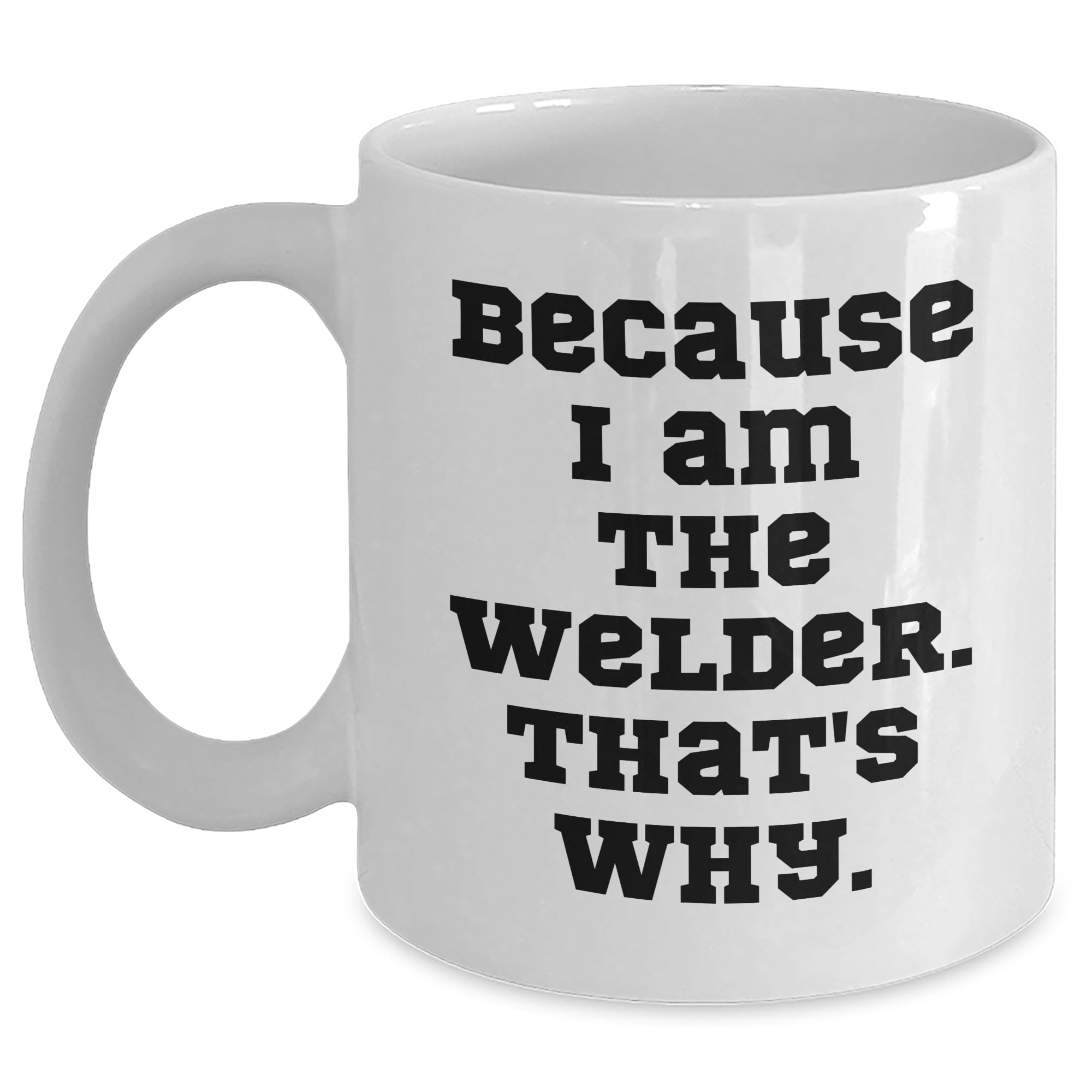 Welder Gifts from Friends, Because I Am The Welder. That's Why. - Valentine's Unique Gifts for Welder Men