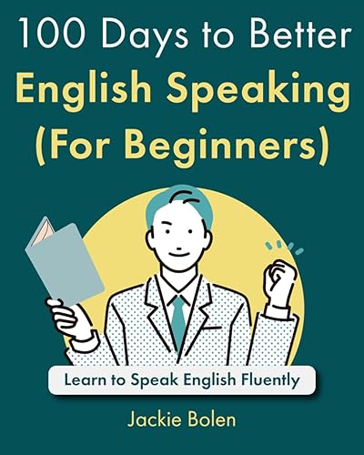 100 Days to Better English Speaking (For Beginners): Learn to Speak English Fluently (A+ English for Beginners: Grammar, Speaking and Vocabulary for ESL/EFL)