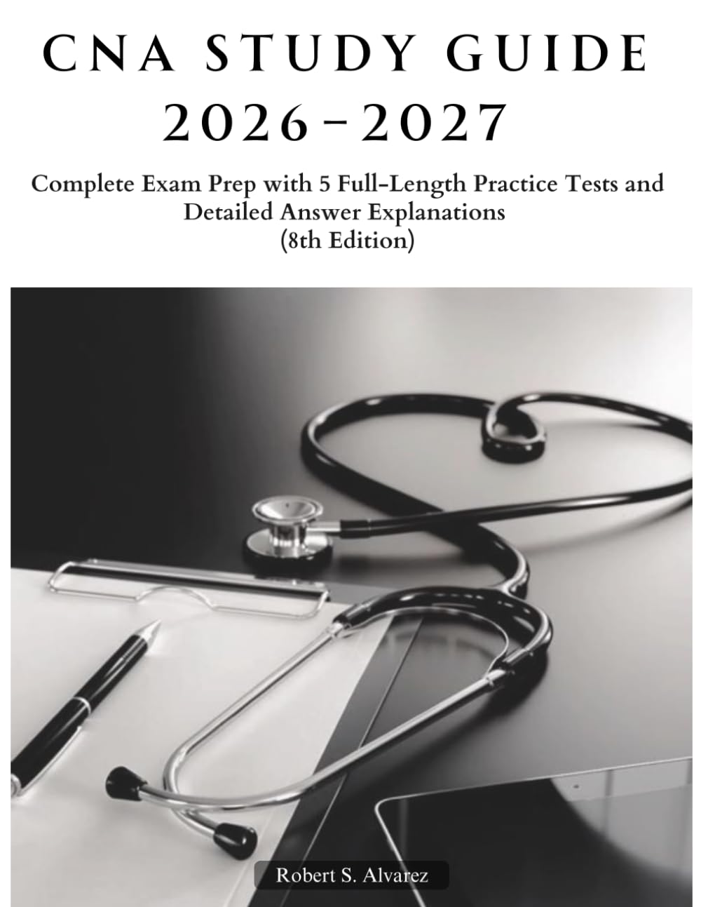 CNA Study Guide 2026–2027: Complete Exam Prep with 5 Full-Length Practice Tests and Detailed Answer Explanations (8th Edition)