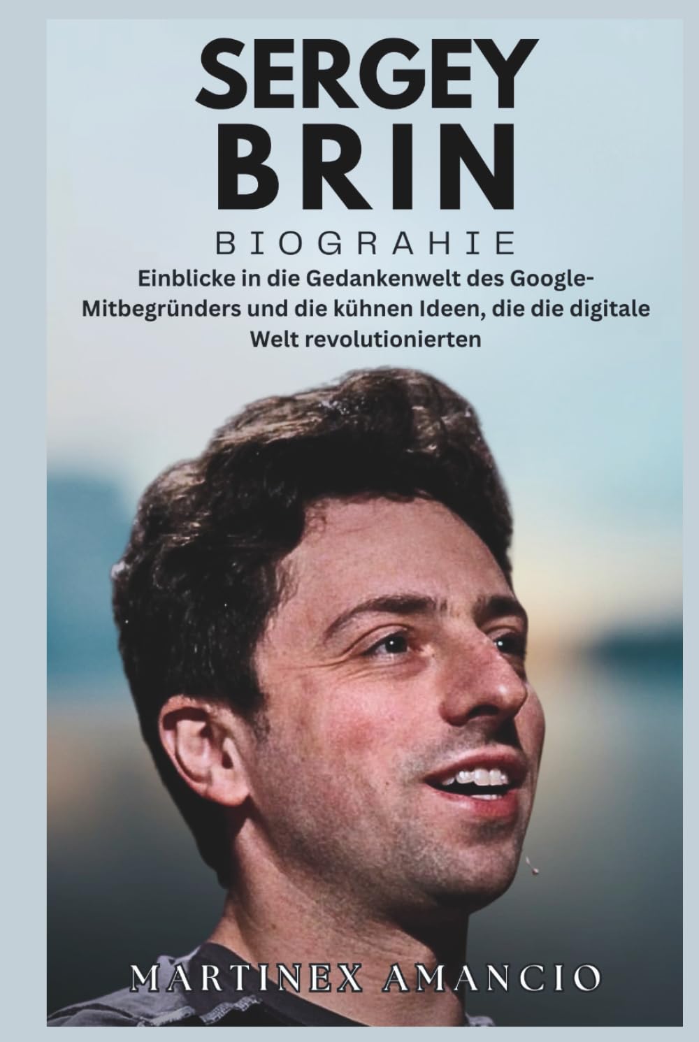SERGEY BRIN BIOGRAPHIE: Einblicke in die Gedankenwelt des Google-Mitbegründers und die kühnen Ideen, die die digitale Welt revolutionierten