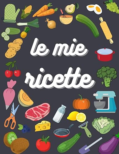 Le mie ricette: quaderno dove scrivere le proprie ricette, personalizzato molto creativo ,formato (21.59/27.94).: Raccolta di esperienze culinarie da sperimentare e apprezzare.