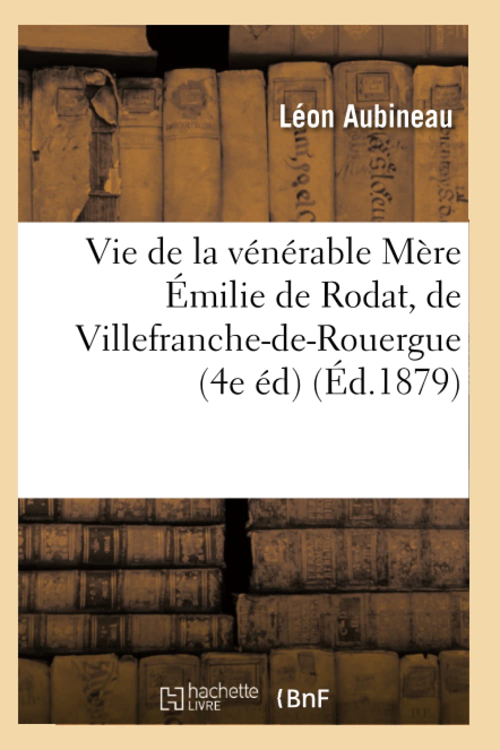 Vie de la vénérable Mère Émilie de Rodat, de Villefranche-de-Rouergue (4e éd) (Éd.1879) (Religion)