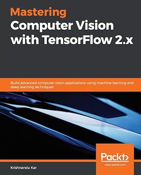 Mastering Computer Vision with TensorFlow 2.x Build advanced computer vision applications using machine learning and deep learning techniques