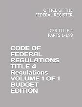 CODE OF FEDERAL REGULATIONS TITLE 4 Accounts VOLUME 1 OF 1 BUDGET EDITION: CFR TITLE 4 PARTS 1-199