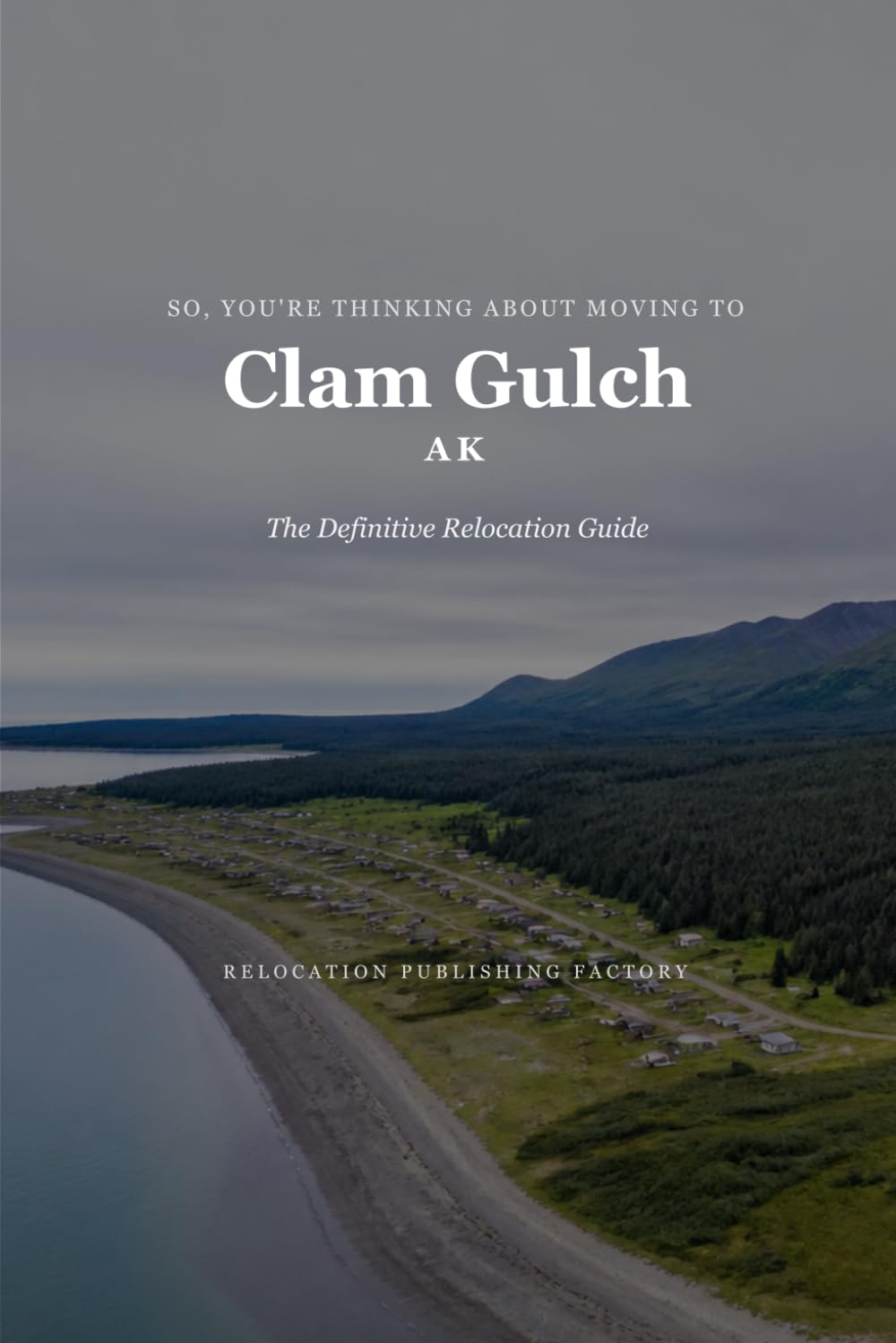 So, You're Thinking About Moving to Clam Gulch: The Definitive Relocation Guide (The Thinking About Moving Relocation Guide Series)