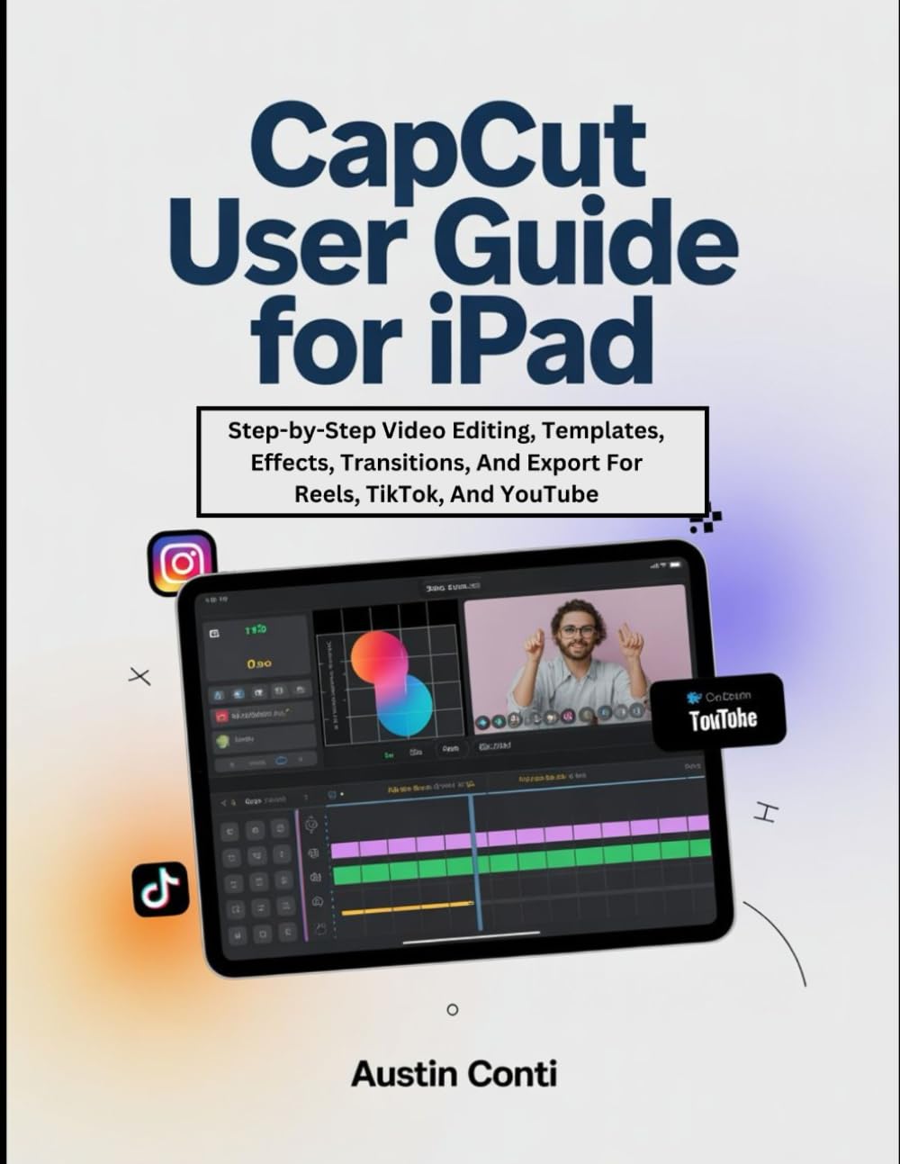 CapCut User Guide For iPad: Step-by-Step Video Editing, Templates, Effects, Transitions, And Export For Reels, TikTok, And YouTube