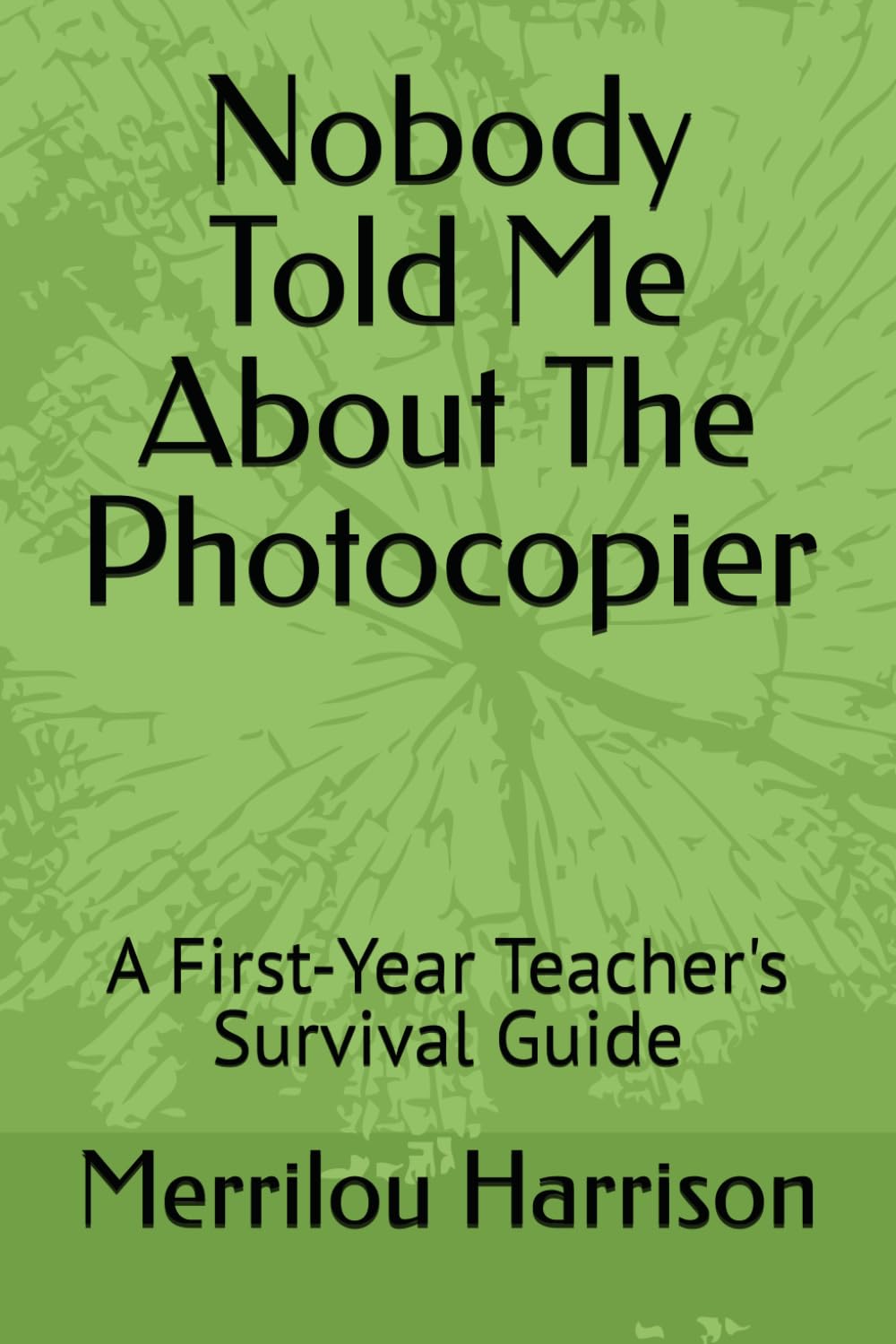 Nobody Told Me About The Photocopier: A First-Year Teacher's Survival Guide