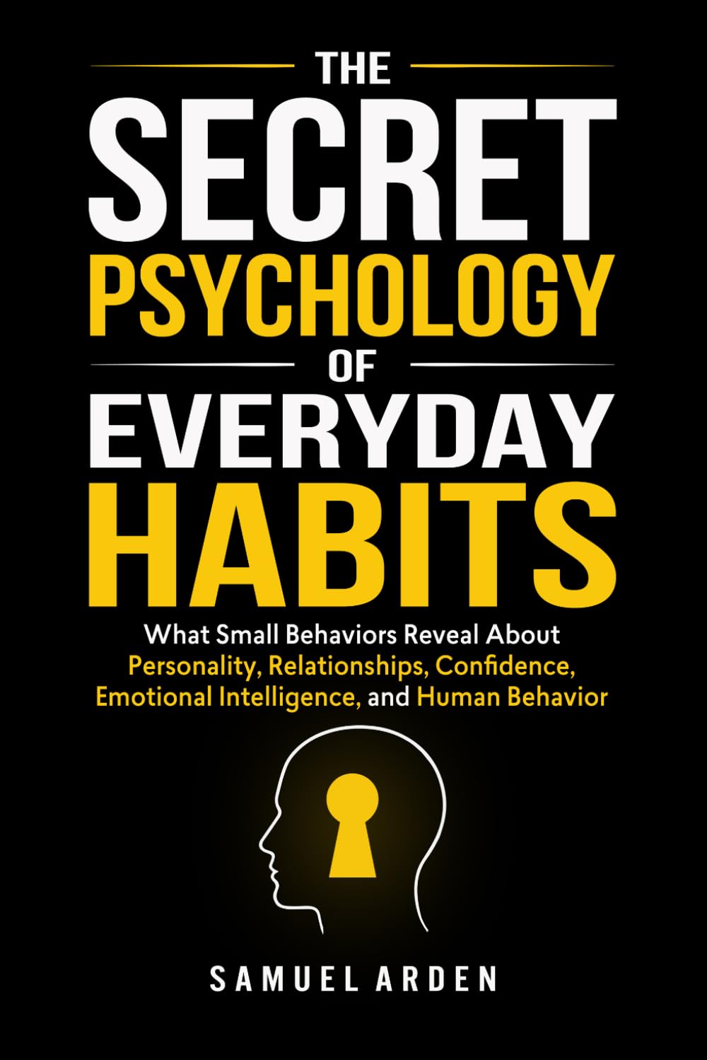 THE SECRET PSYCHOLOGY OF EVERYDAY HABITS: What Small Behaviors Reveal About Personality, Relationships, Confidence, Emotional Intelligence, and Human Behavior