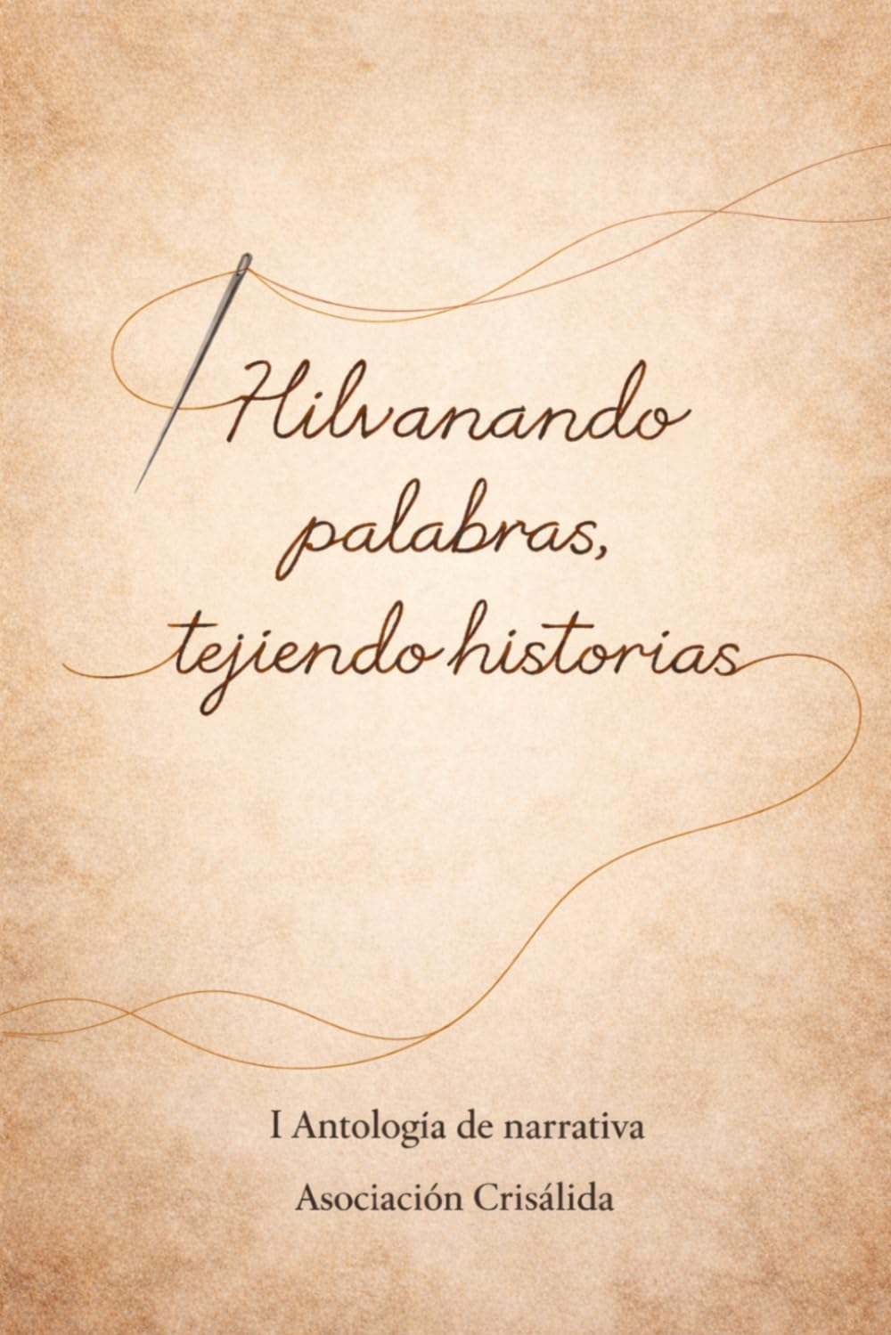 Hilvanando palabras, tejiendo historias: I Antología Narrativa Asociación Crisálida: 5 (Colección Crisálida. Autores varios)