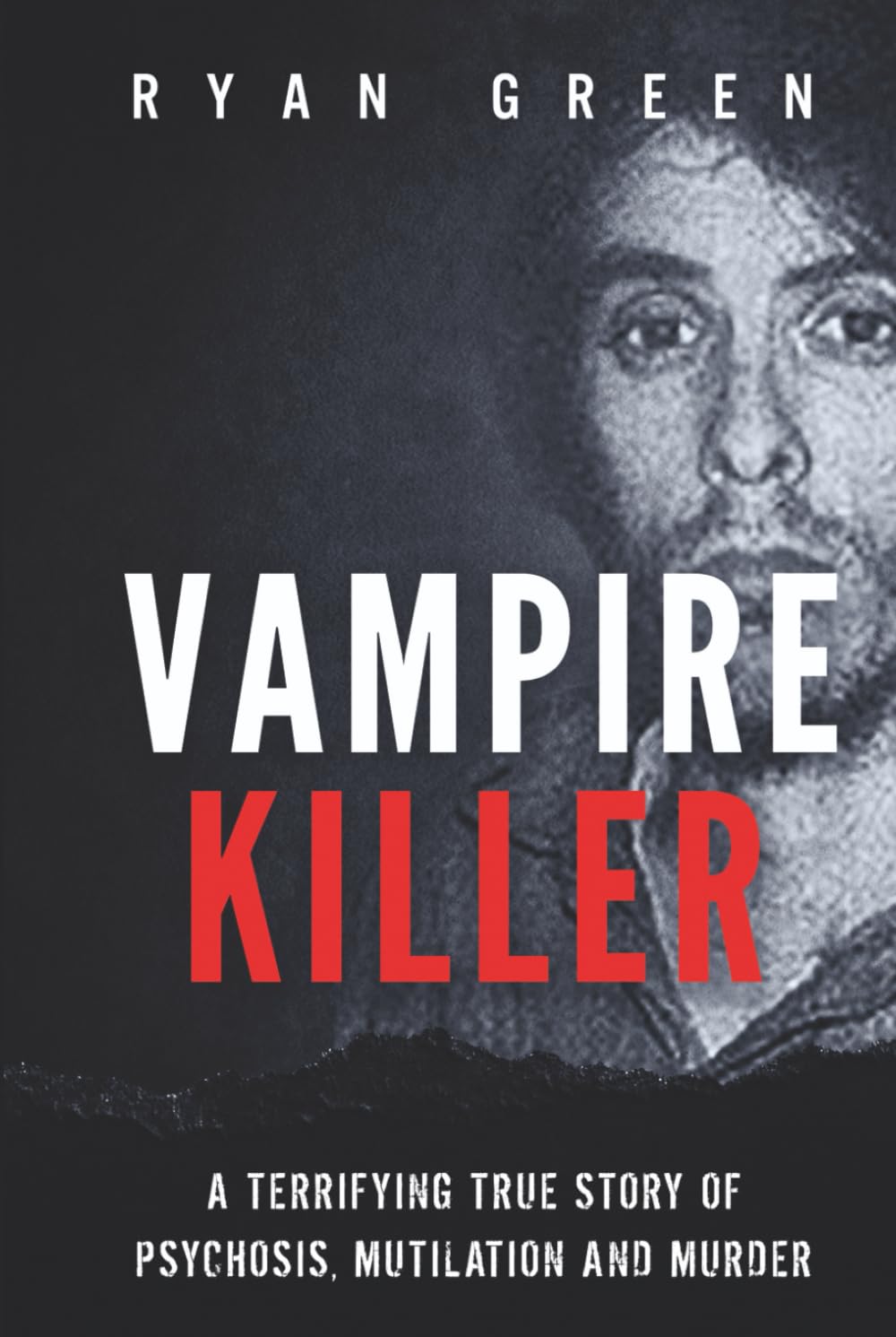Vampire Killer: A Terrifying True Story of Psychosis, Mutilation and Murder (True Crime)