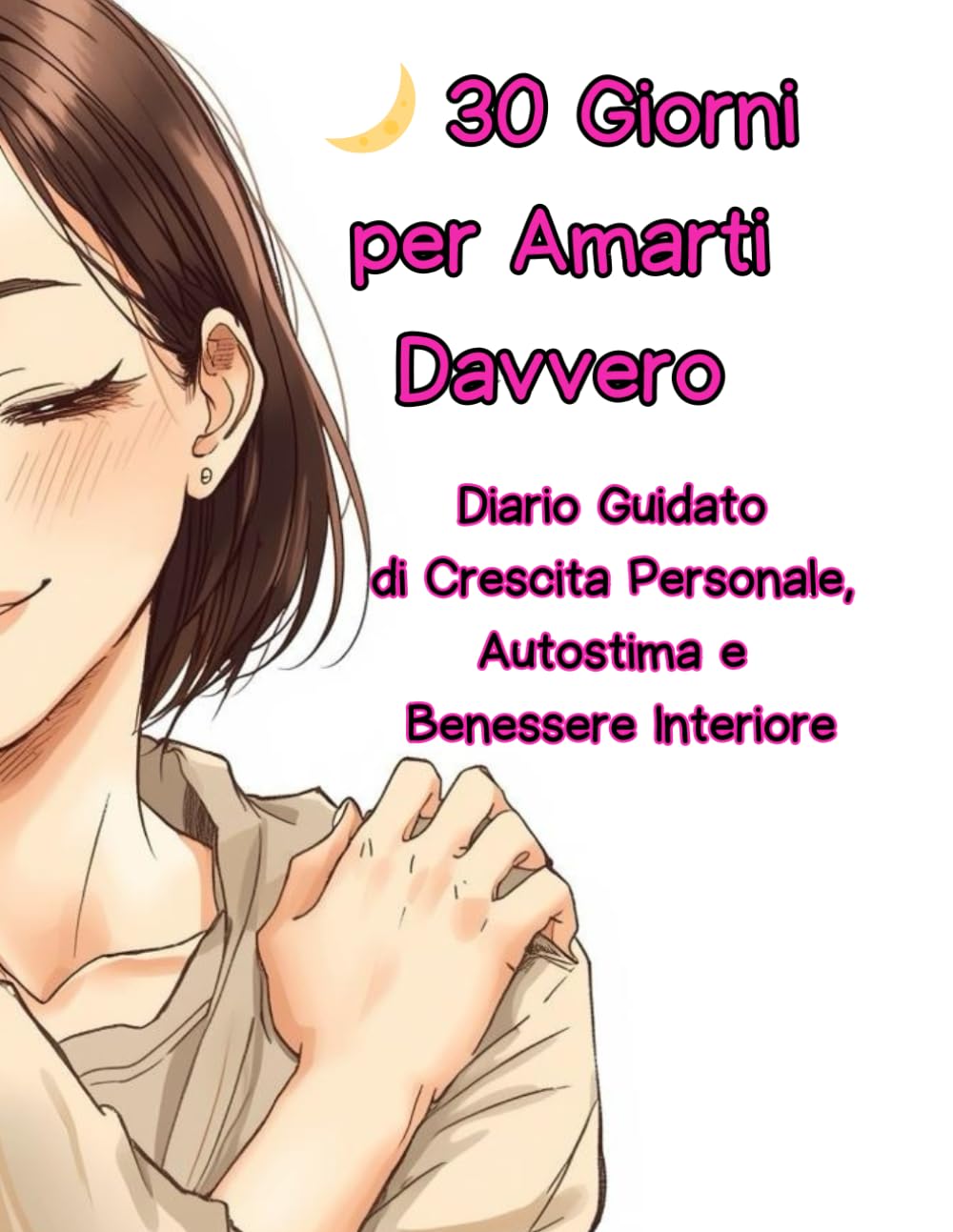 30 Giorni per Amarti Davvero: Diario Guidato di Crescita Personale e Autostima con Esercizi Pratici, Self Love, Rituali Olistici e Spazi di Scrittura