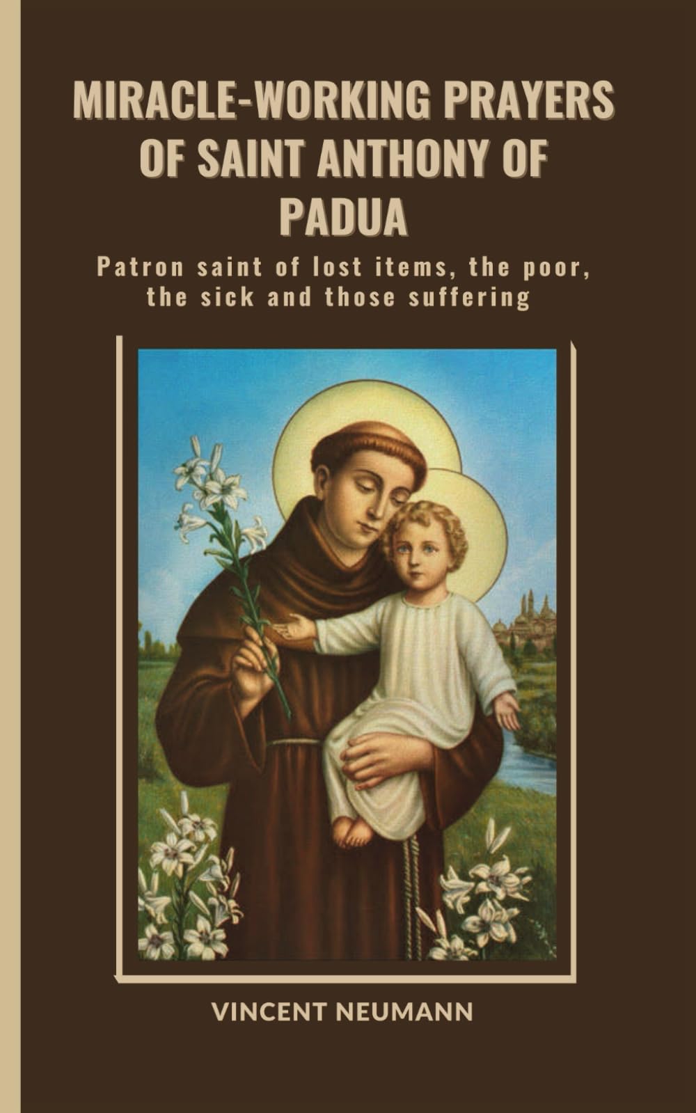 Miracle-working Prayers of Saint Anthony of Padua: Patron saint of lost items, the poor, the sick and those suffering (Sacred lives Collections)