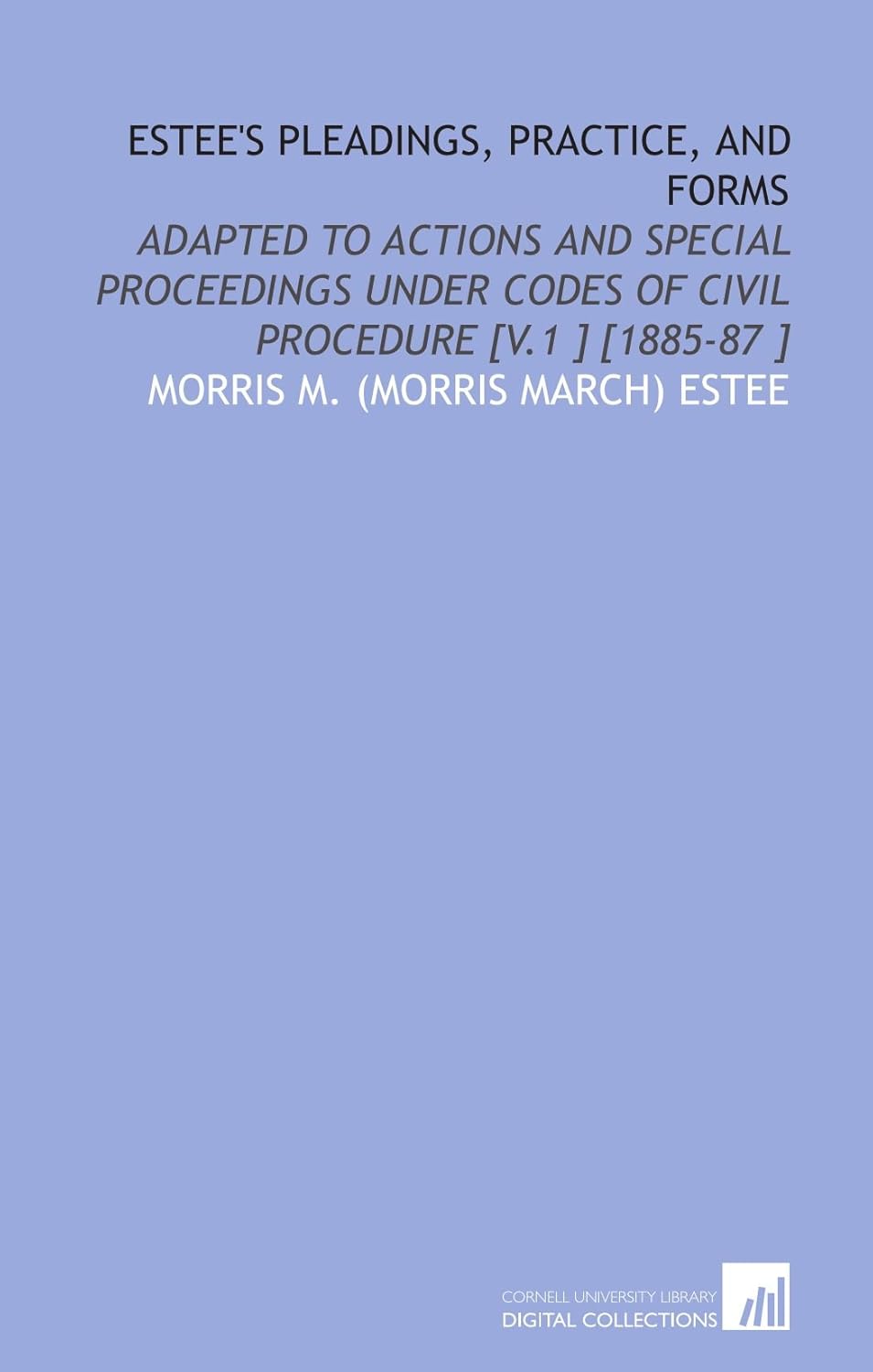Estee's Pleadings, Practice, and Forms Adapted to Actions and Special Proceedings Under Codes
