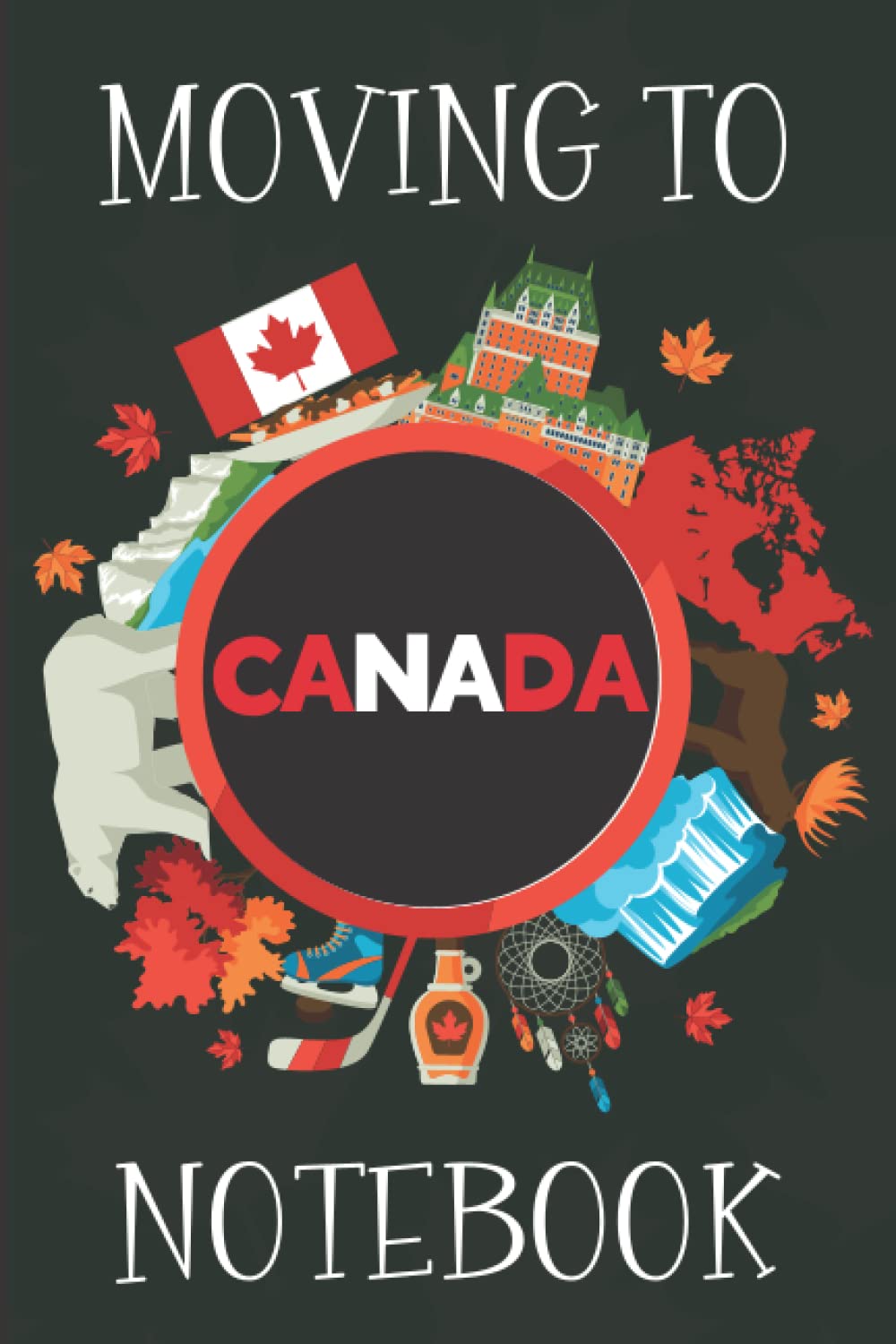 Moving To Canada Notebook: Plan Your Move With This Canada Themed Journal, Includes Budget Planning, Ideal For Organising You Move, Perfect Leaving Gift