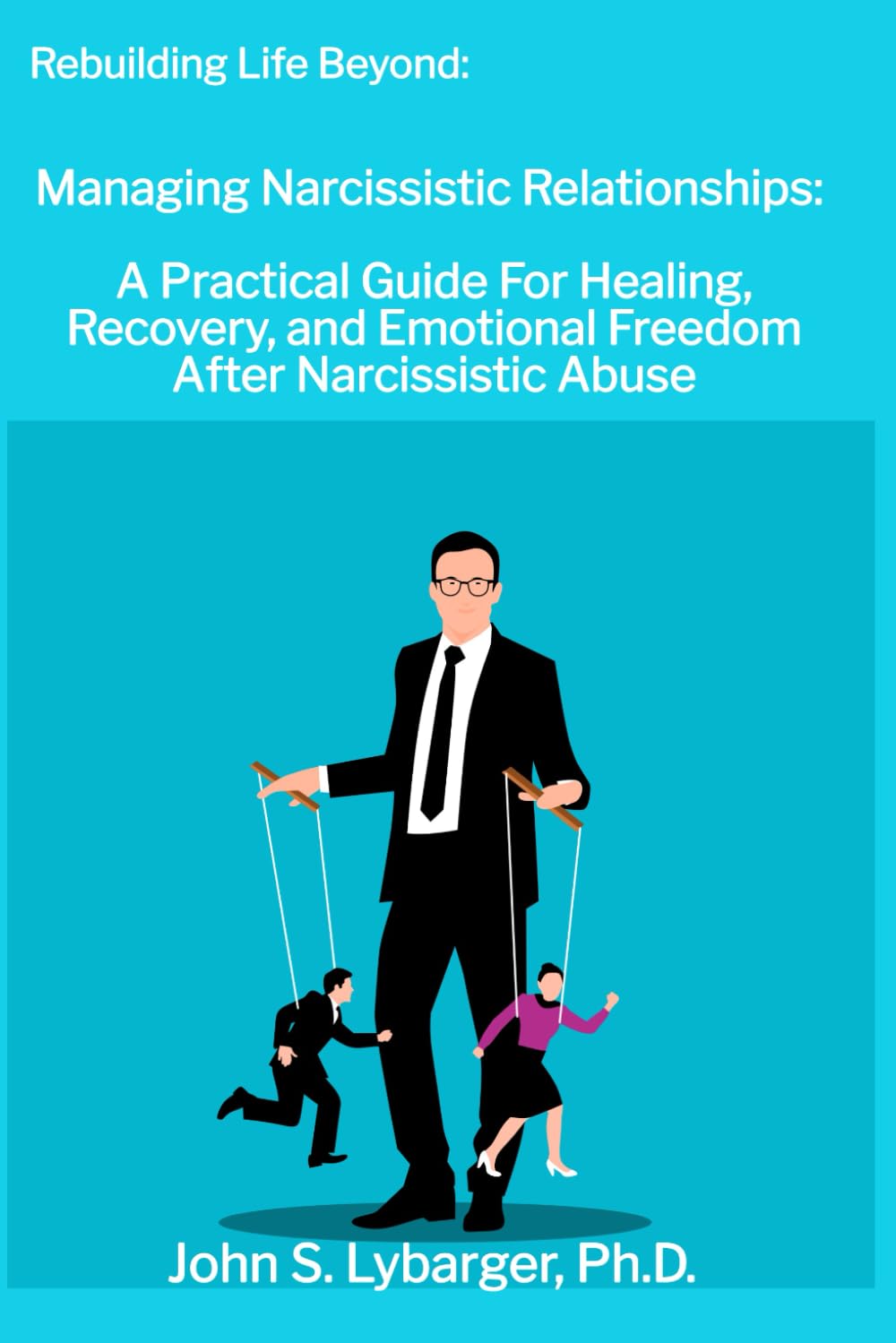 Rebuilding Life Beyond: Managing Narcissistic Relationships: A Practical Guide For Healing, Recovery, and Emotional Freedom After Narcissistic Abuse