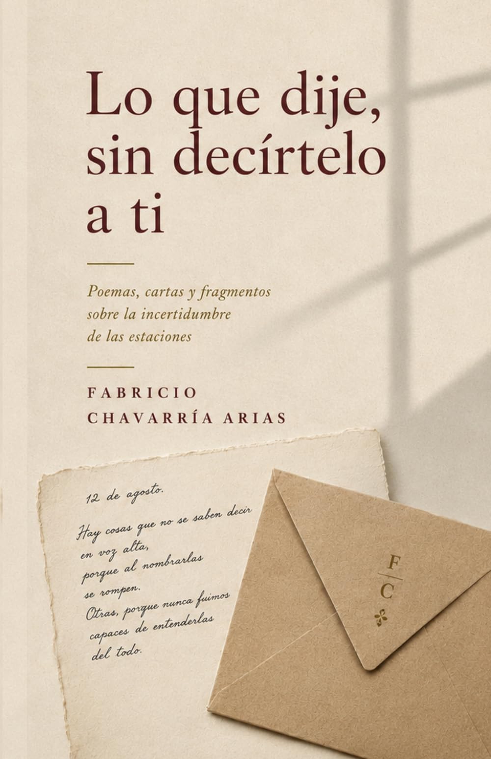 Lo que dije, sin decírtelo a ti: Poemas, cartas y fragmentos sobre la incertidumbre de las estaciones