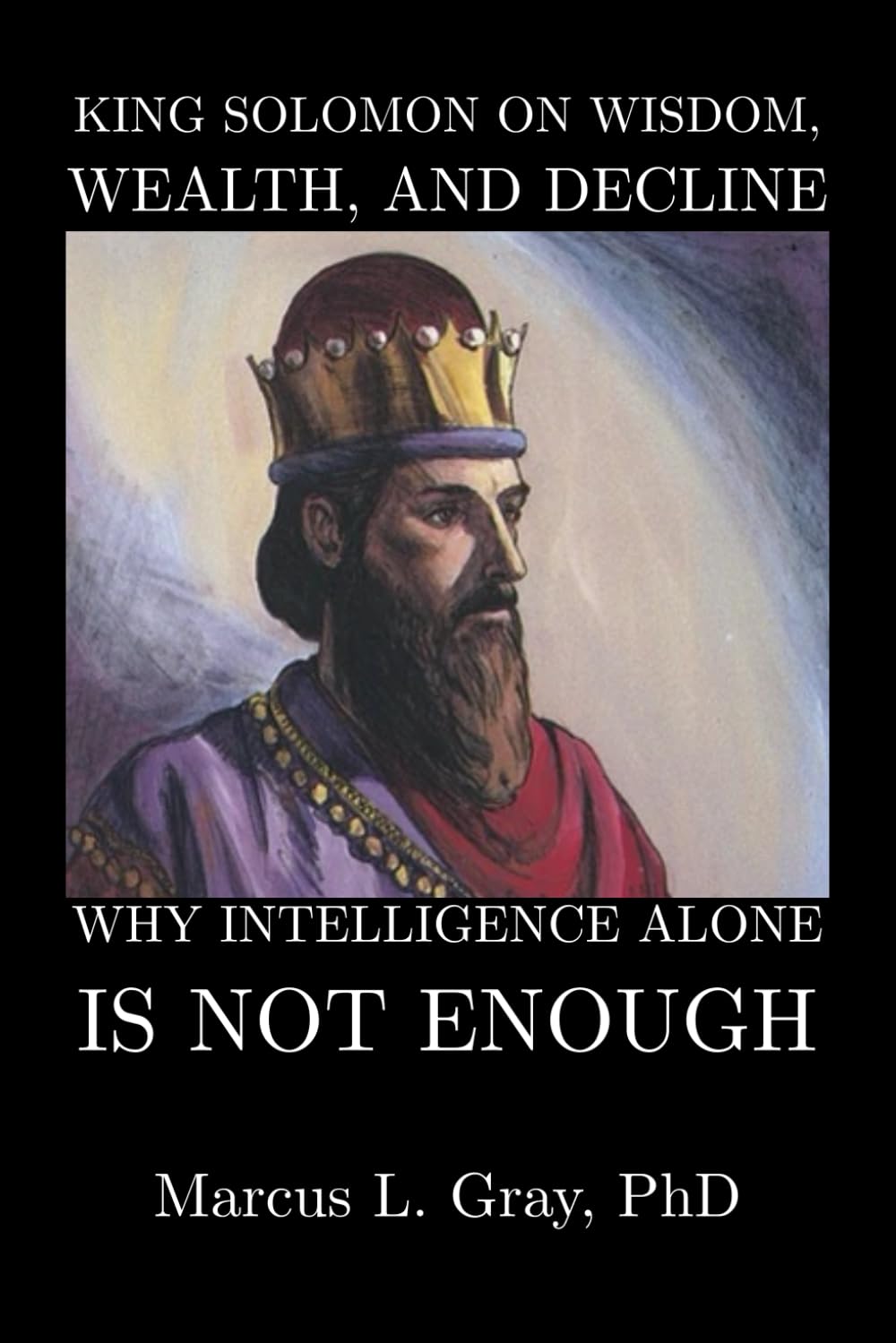 King Solomon on Wisdom, Wealth, and Decline: How Intelligence Alone Is Not Enough
