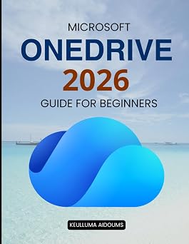 Microsoft OneDrive 2026 Guide for Beginners Master Cloud Storage File Sync Security Backup And Collaboration For Everyday Productivity Across All Devices And Skill Levels