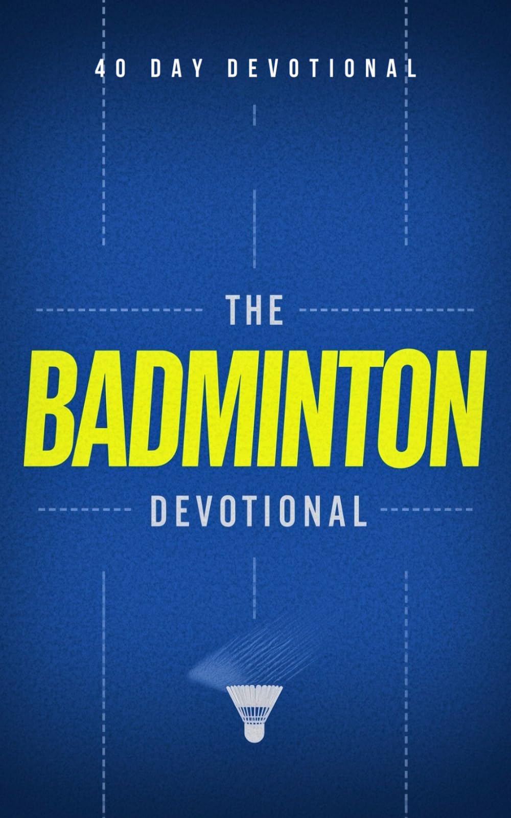 The Badminton Devotional: 40 Powerful Daily Devotions for Badminton Players and Competitors Who Want to Grow Their Faith, Develop Mental Toughness, ... God's Purpose in Their Game and Their Life