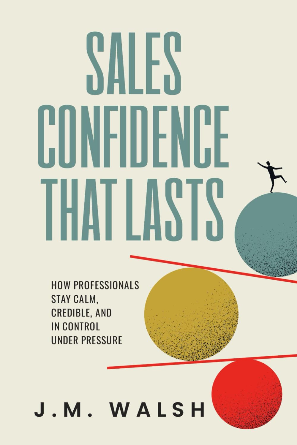 Sales Confidence That Lasts: How Professionals Stay Calm, Credible, and in Control Under Pressure (The Sales Professional's Library)