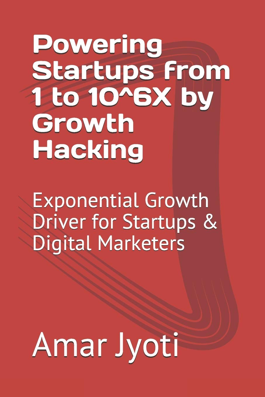 Powering Startups from 1 to 10^6X by Growth Hacking: Exponential Growth Driver for Startups & Digital Marketers